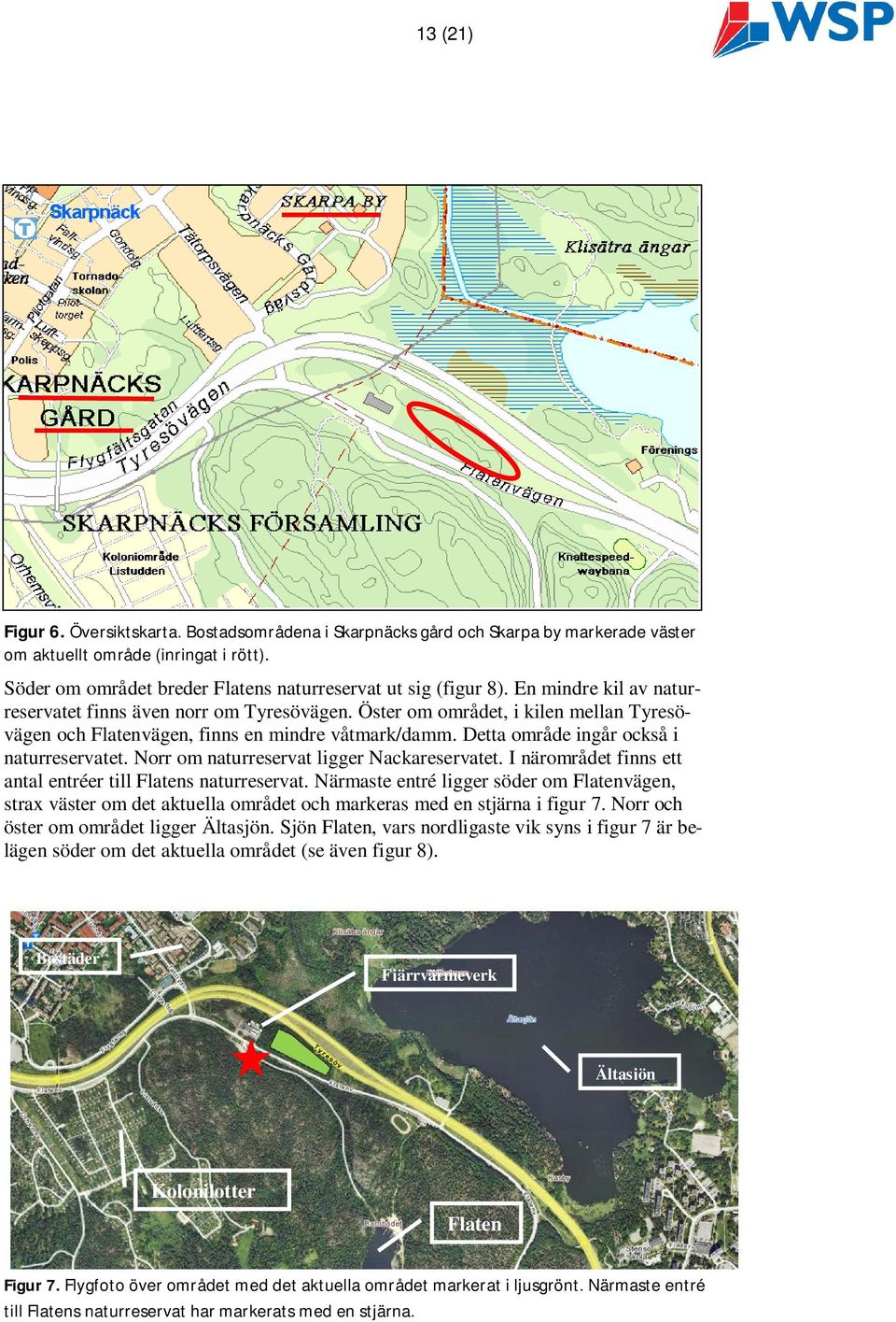 Norr om naturreservat ligger Nackareservatet. I närområdet finns ett antal entréer till Flatens naturreservat.