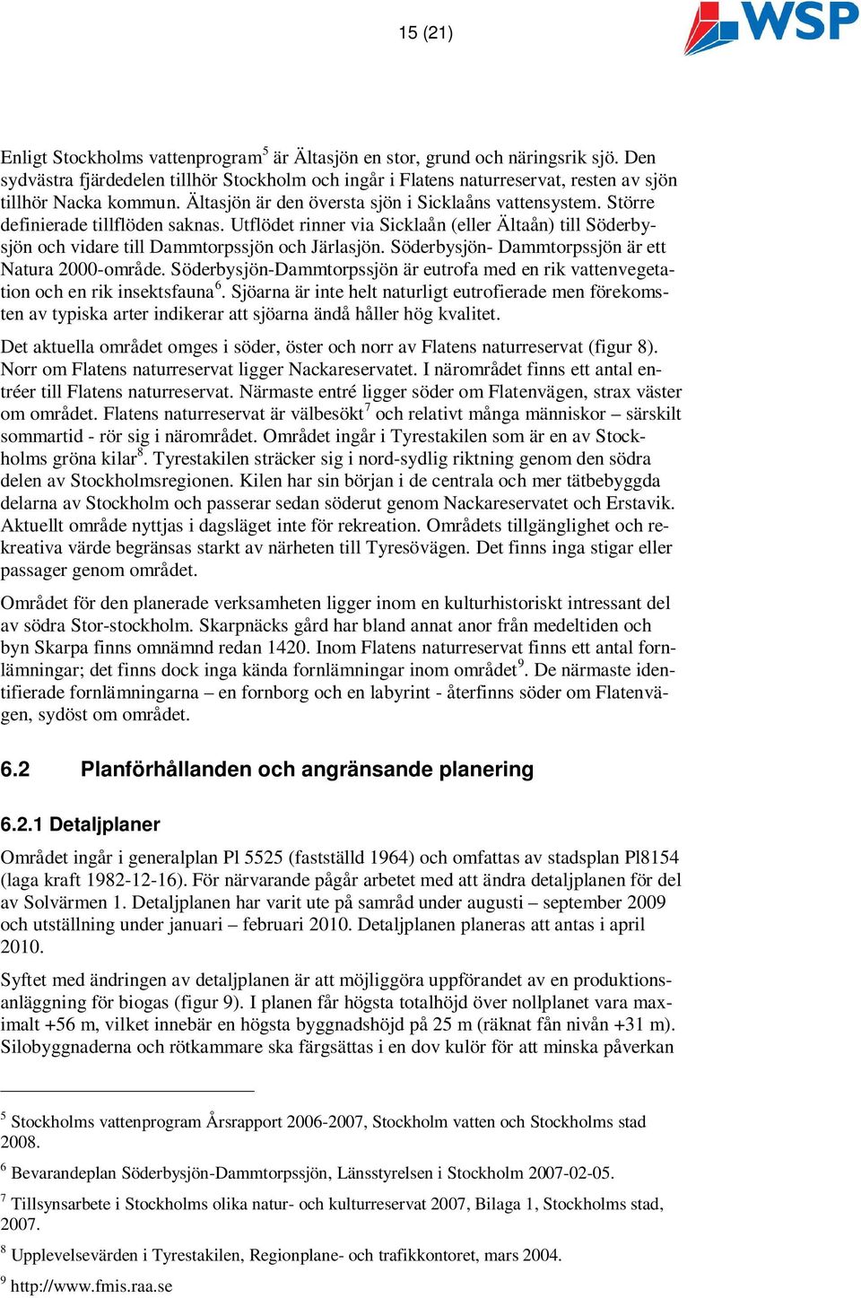 Större definierade tillflöden saknas. Utflödet rinner via Sicklaån (eller Ältaån) till Söderbysjön och vidare till Dammtorpssjön och Järlasjön. Söderbysjön- Dammtorpssjön är ett Natura 2000-område.