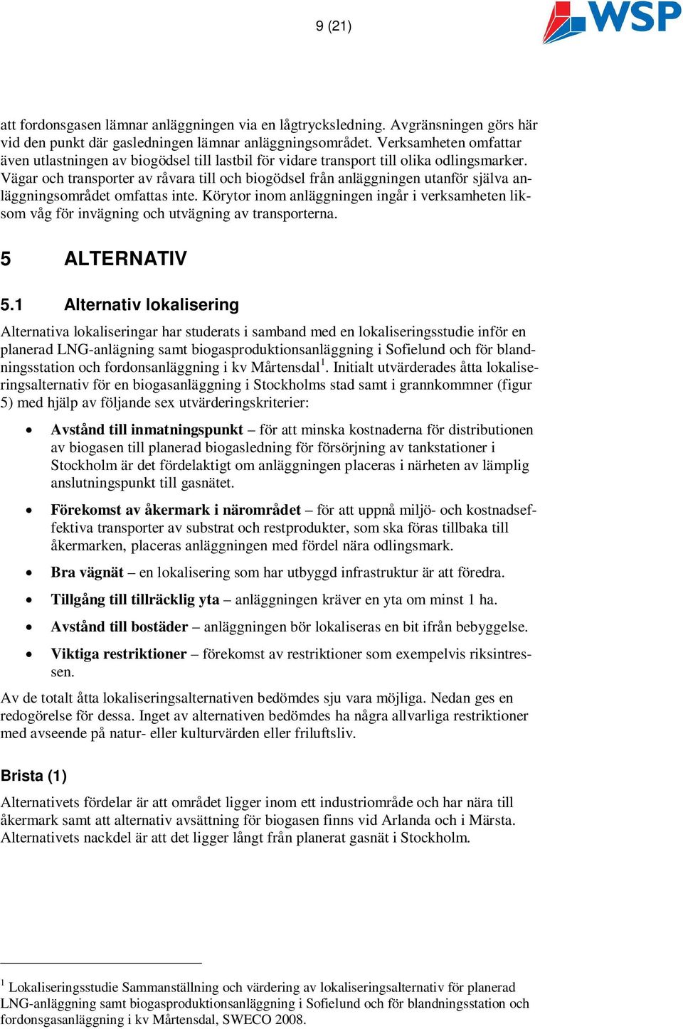 Vägar och transporter av råvara till och biogödsel från anläggningen utanför själva anläggningsområdet omfattas inte.