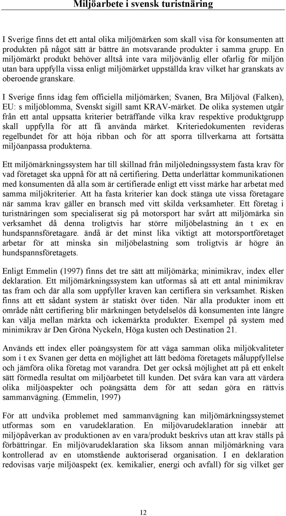 I Sverige finns idag fem officiella miljömärken; Svanen, Bra Miljöval (Falken), EU: s miljöblomma, Svenskt sigill samt KRAV-märket.