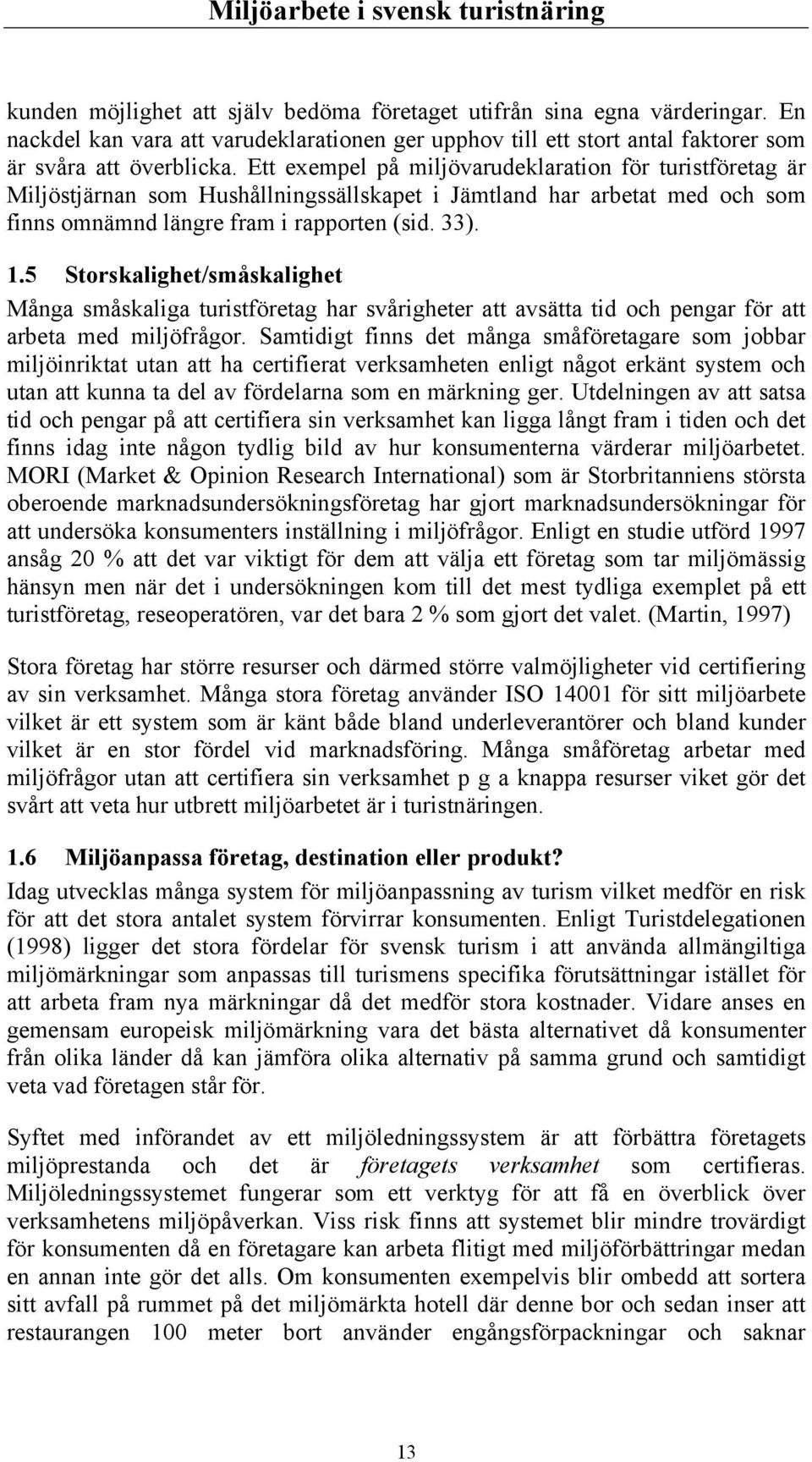5 Storskalighet/småskalighet Många småskaliga turistföretag har svårigheter att avsätta tid och pengar för att arbeta med miljöfrågor.
