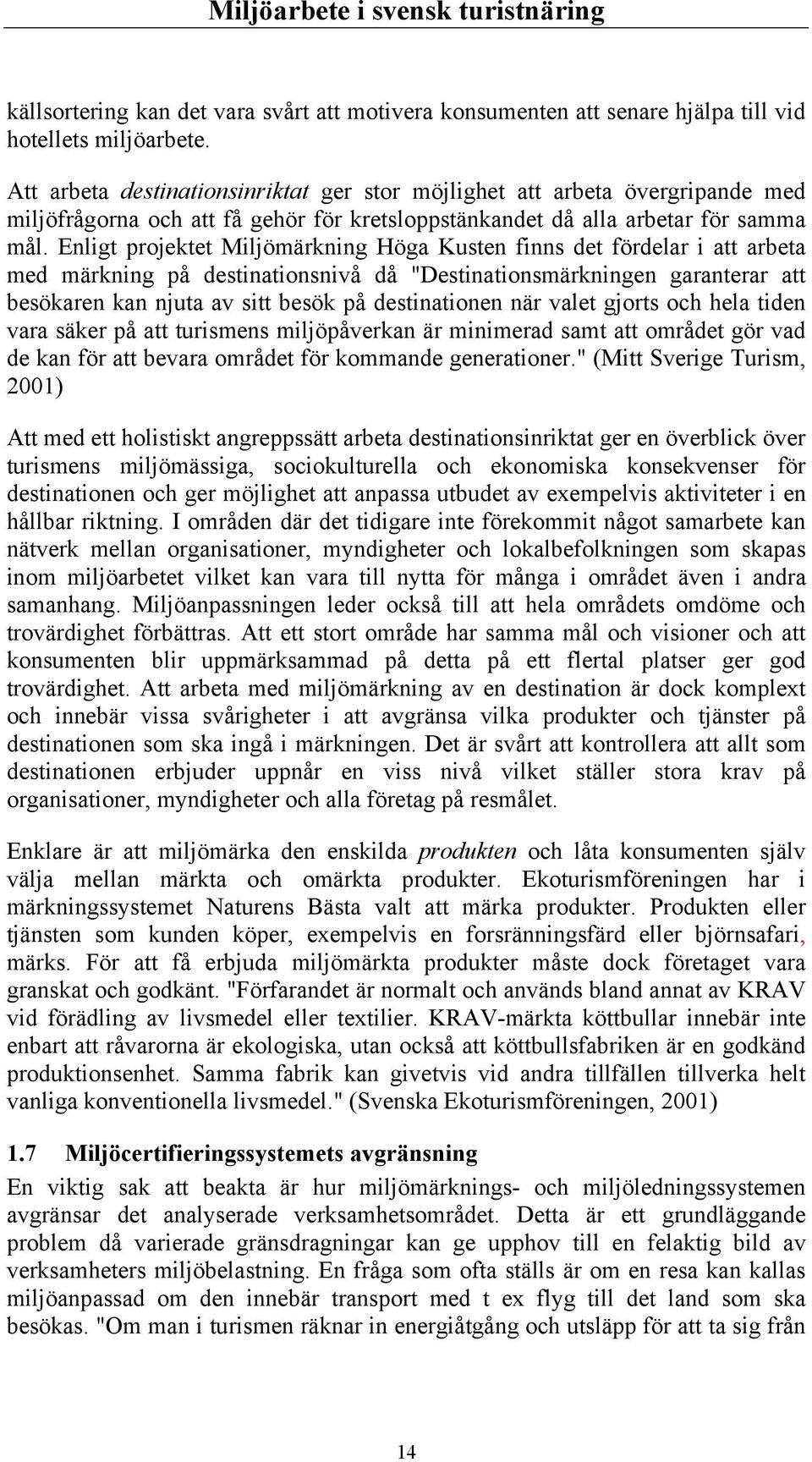 Enligt projektet Miljömärkning Höga Kusten finns det fördelar i att arbeta med märkning på destinationsnivå då "Destinationsmärkningen garanterar att besökaren kan njuta av sitt besök på