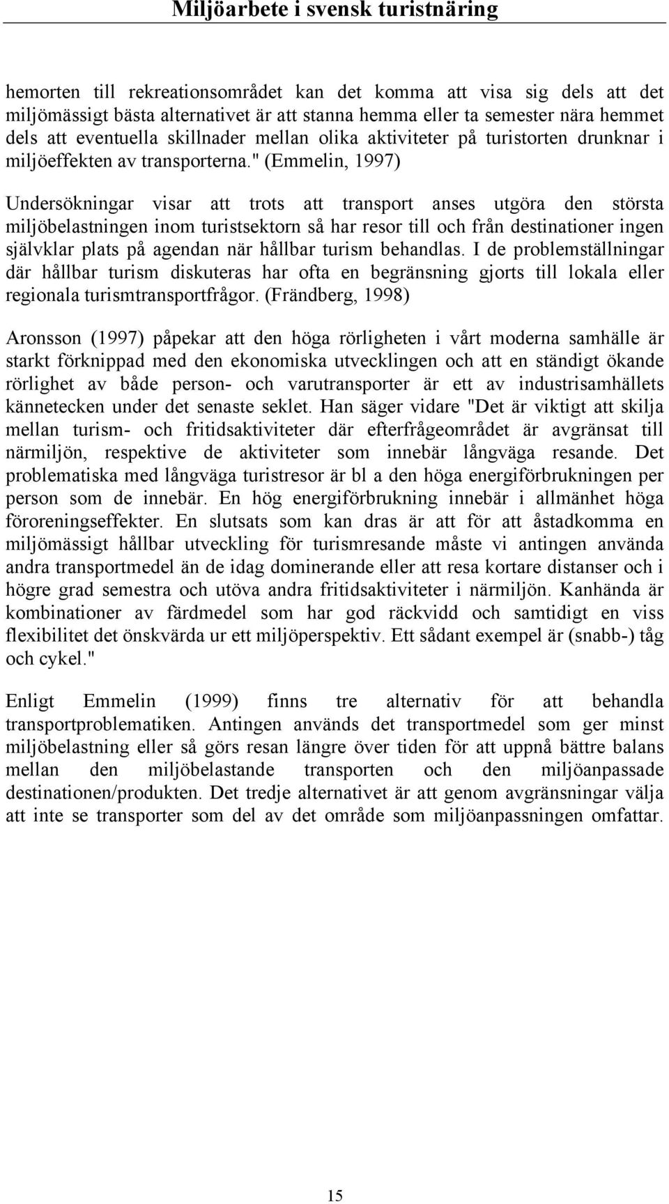 " (Emmelin, 1997) Undersökningar visar att trots att transport anses utgöra den största miljöbelastningen inom turistsektorn så har resor till och från destinationer ingen självklar plats på agendan