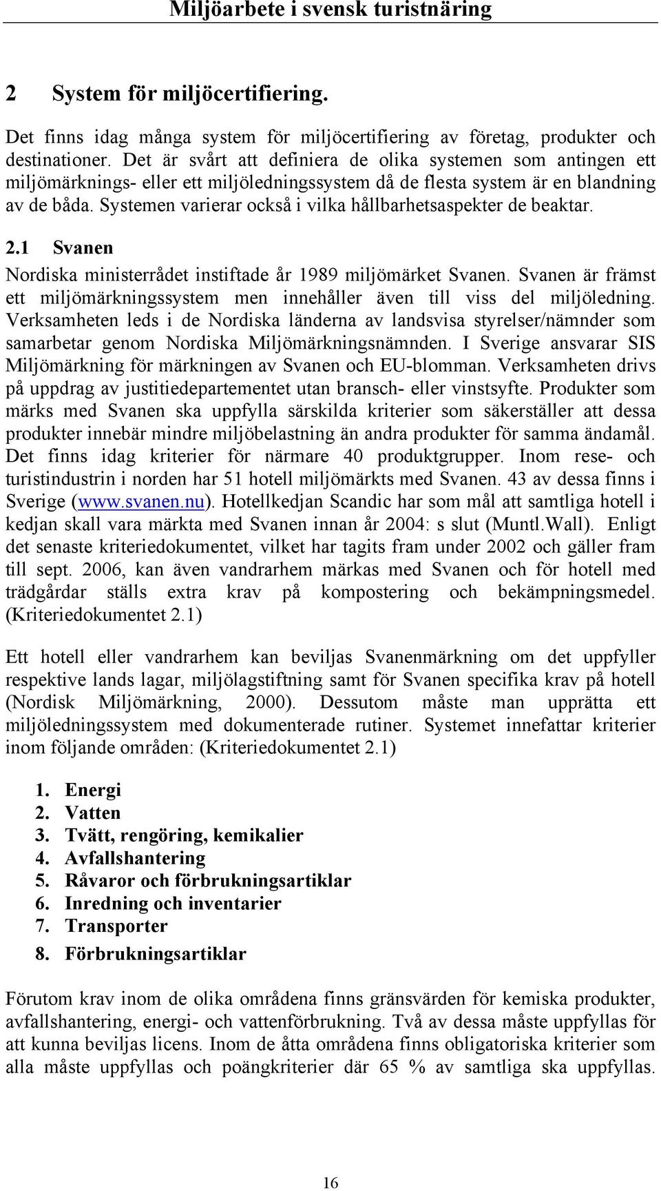 Systemen varierar också i vilka hållbarhetsaspekter de beaktar. 2.1 Svanen Nordiska ministerrådet instiftade år 1989 miljömärket Svanen.