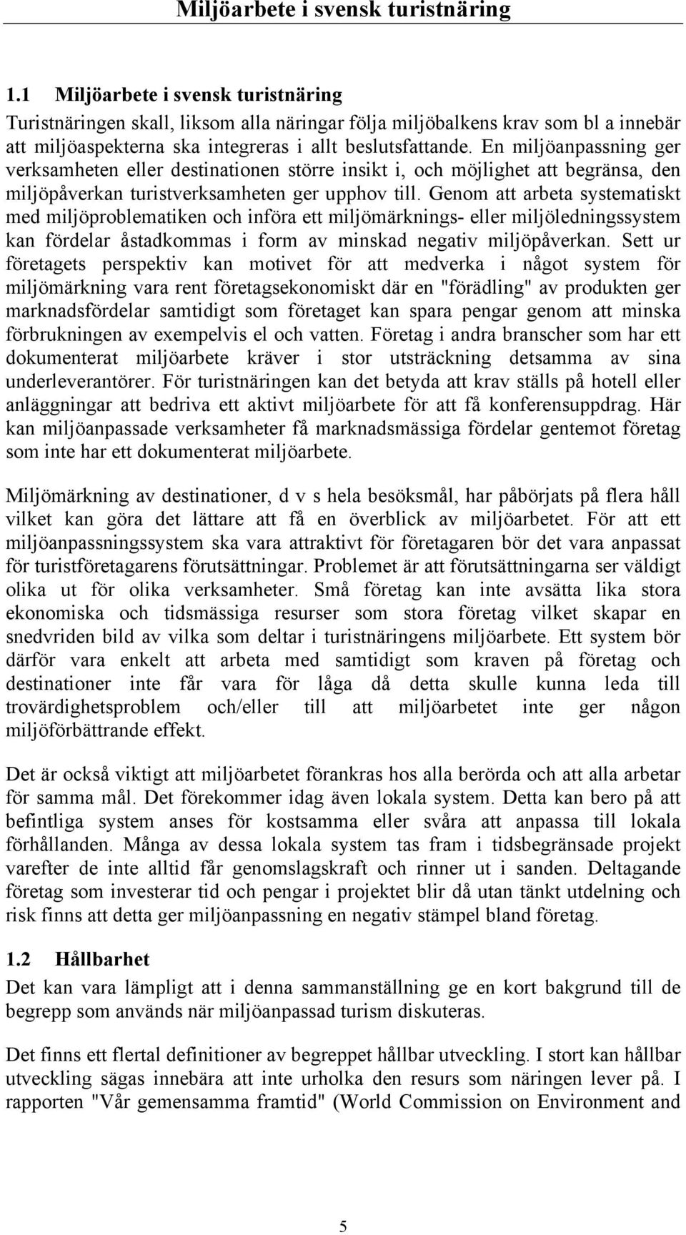 Genom att arbeta systematiskt med miljöproblematiken och införa ett miljömärknings- eller miljöledningssystem kan fördelar åstadkommas i form av minskad negativ miljöpåverkan.