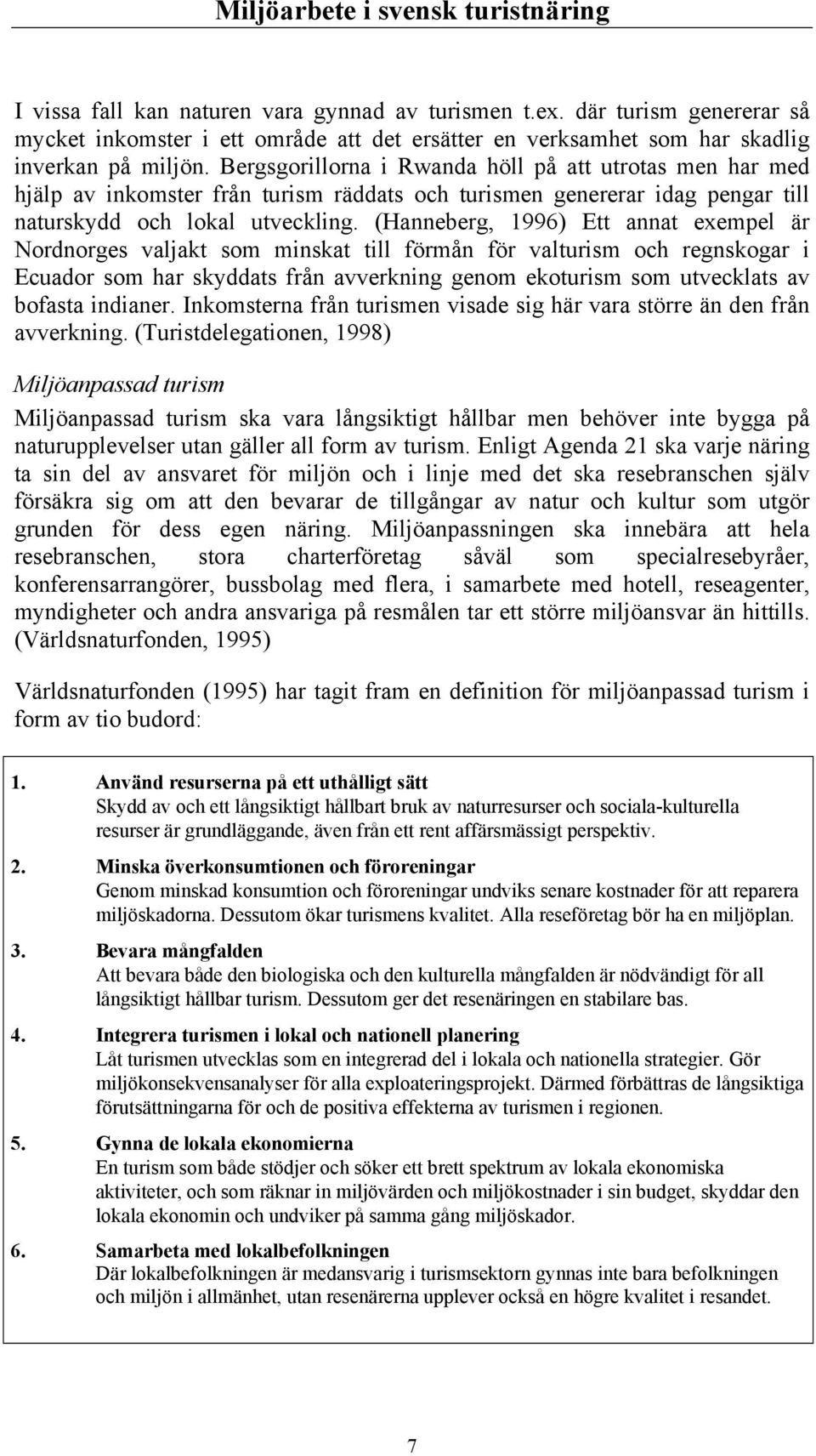 (Hanneberg, 1996) Ett annat exempel är Nordnorges valjakt som minskat till förmån för valturism och regnskogar i Ecuador som har skyddats från avverkning genom ekoturism som utvecklats av bofasta