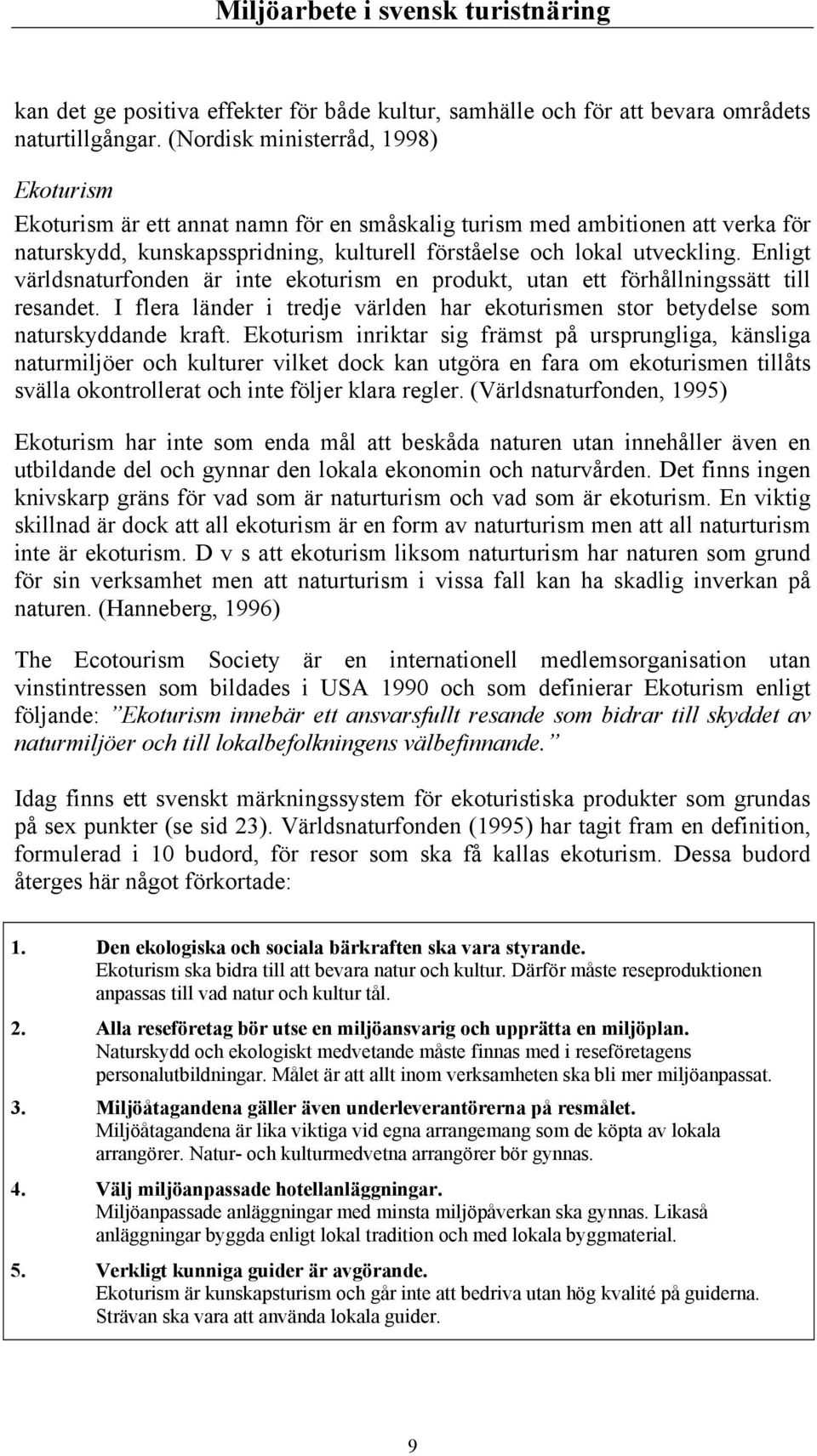 Enligt världsnaturfonden är inte ekoturism en produkt, utan ett förhållningssätt till resandet. I flera länder i tredje världen har ekoturismen stor betydelse som naturskyddande kraft.