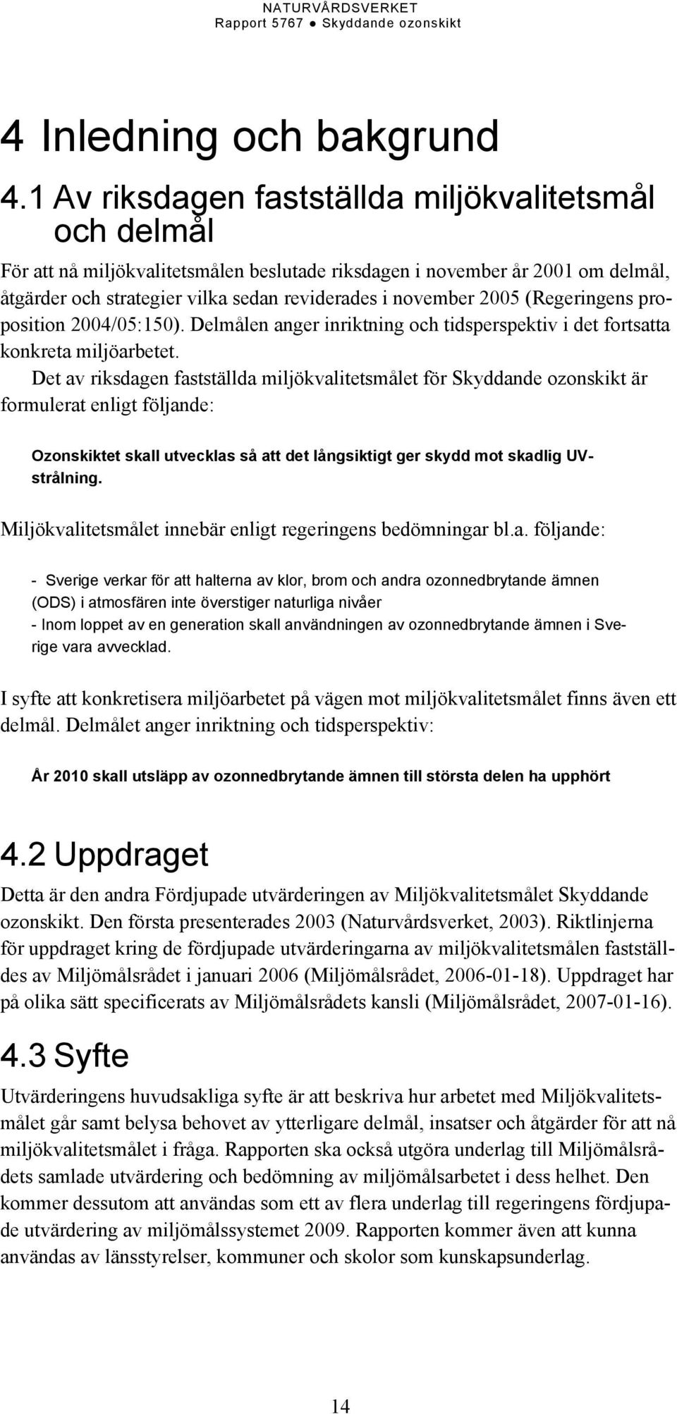 2005 (Regeringens proposition 2004/05:150). Delmålen anger inriktning och tidsperspektiv i det fortsatta konkreta miljöarbetet.