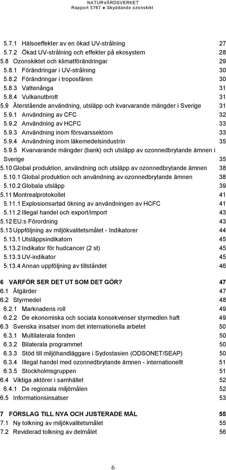 9.4 Användning inom läkemedelsindustrin 35 5.9.5 Kvarvarande mängder (bank) och utsläpp av ozonnedbrytande ämnen i Sverige 35 5.