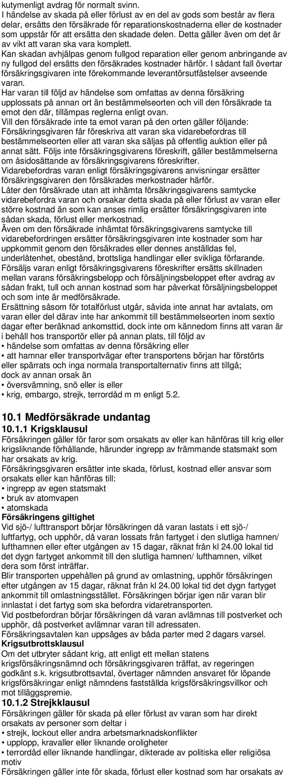 Detta gäller även om det är av vikt att varan ska vara komplett. Kan skadan avhjälpas genom fullgod reparation eller genom anbringande av ny fullgod del ersätts den försäkrades kostnader härför.