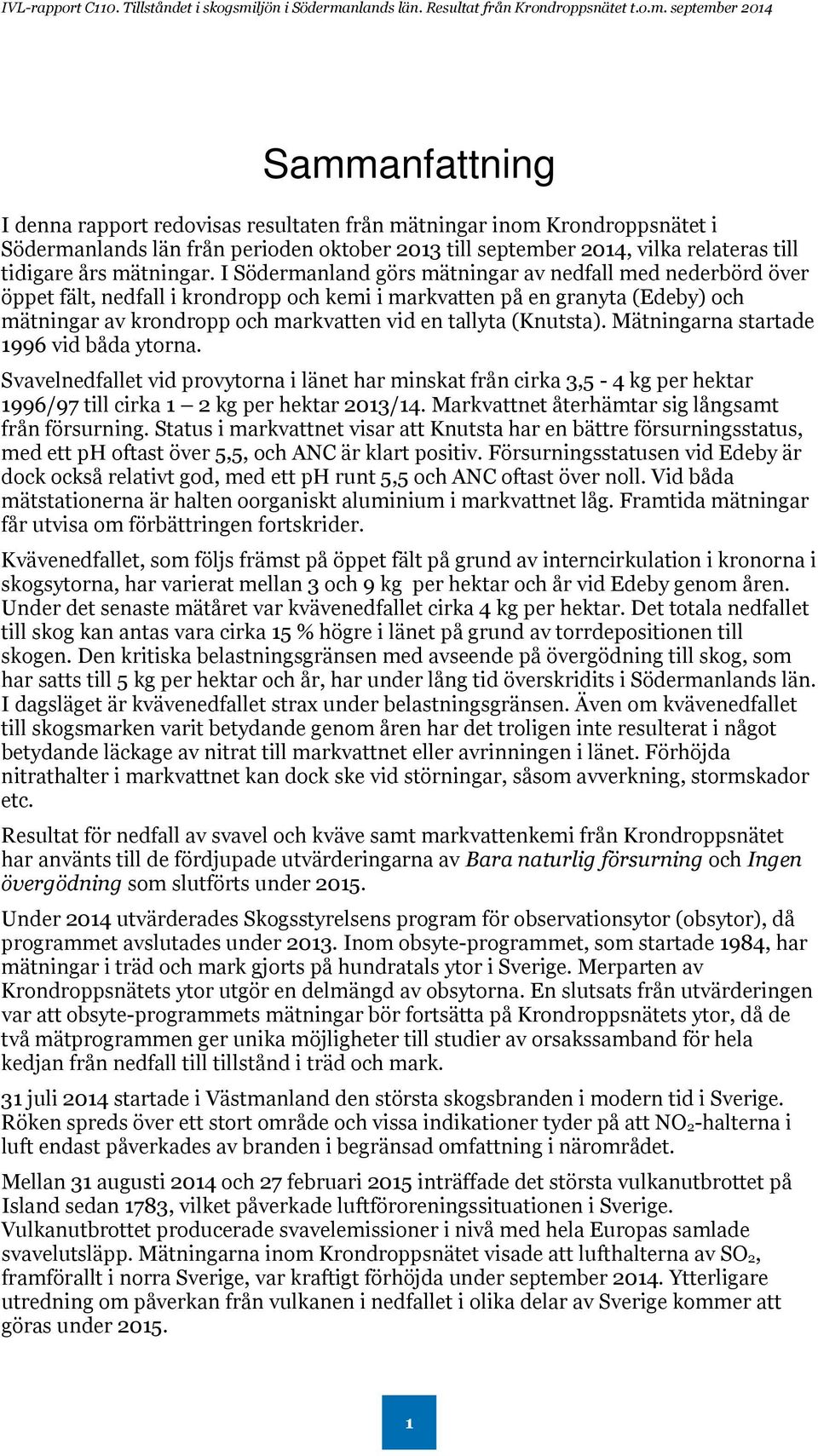 (Knutsta). Mätningarna startade 1996 vid båda ytorna. Svavelnedfallet vid provytorna i länet har minskat från cirka 3,5-4 kg per hektar 1996/97 till cirka 1 2 kg per hektar 2013/14.