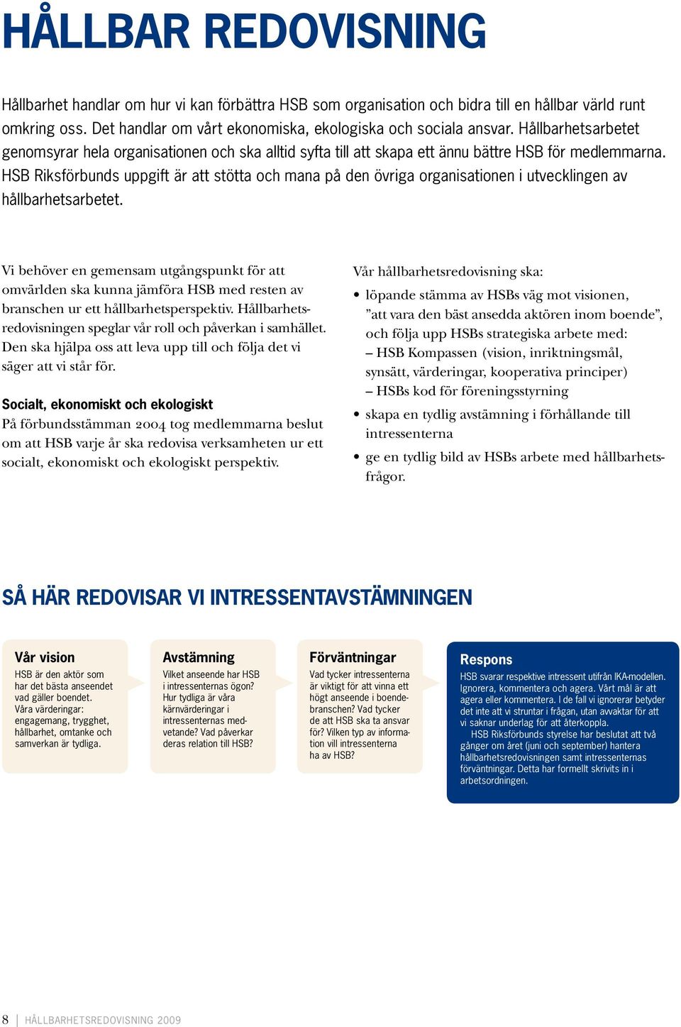 HSB Riksförbunds uppgift är att stötta och mana på den övriga organisationen i utvecklingen av håll barhetsarbetet.