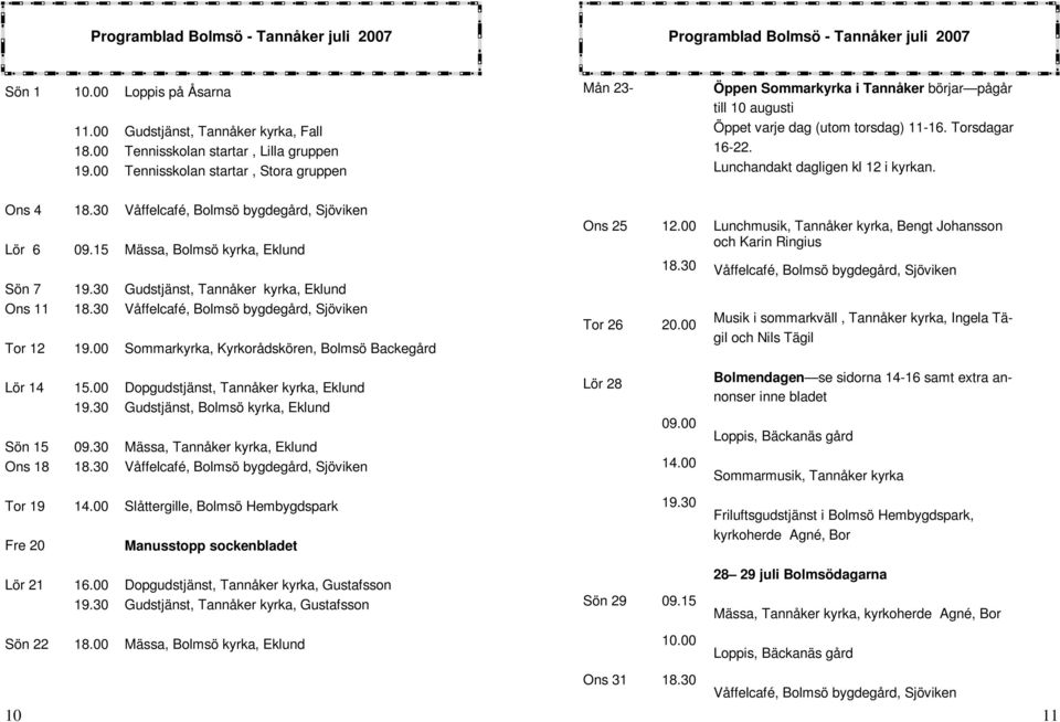 varje dag (utom torsdag) 11-16. Torsdagar 16-22. Lunchandakt dagligen kl 12 i kyrkan. Ons 4 Lör 6 Sön 7 Ons 11 Tor 12 18.30 09.15 19.30 18.30 19.