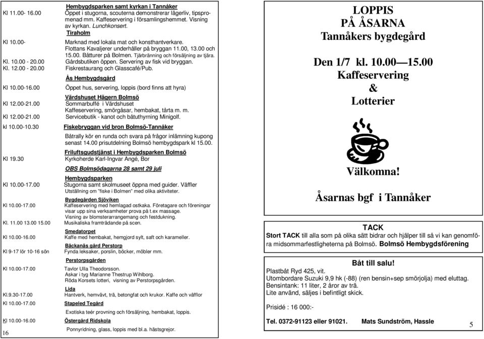 00 Gårdsbutiken öppen. Servering av fisk vid bryggan. Kl. 12.00-20.00 Fiskrestaurang och Glasscafé/Pub. Ås Hembygdsgård Kl 10.00-16.