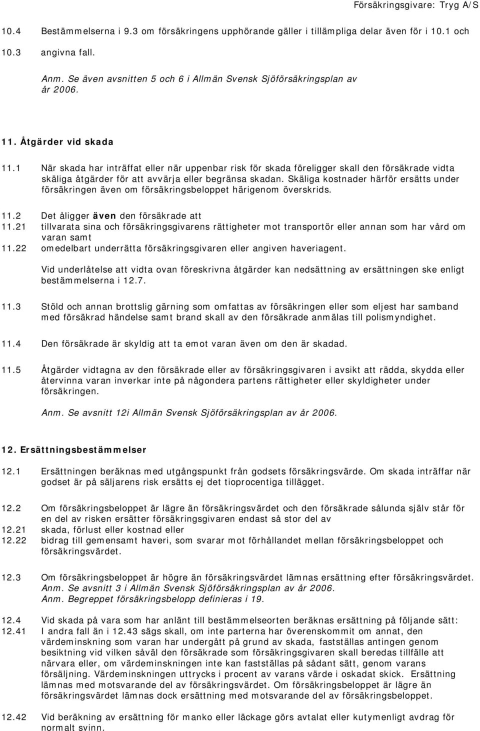 Skäliga kostnader härför ersätts under försäkringen även om försäkringsbeloppet härigenom överskrids. 11.2 Det åligger även den försäkrade att 11.