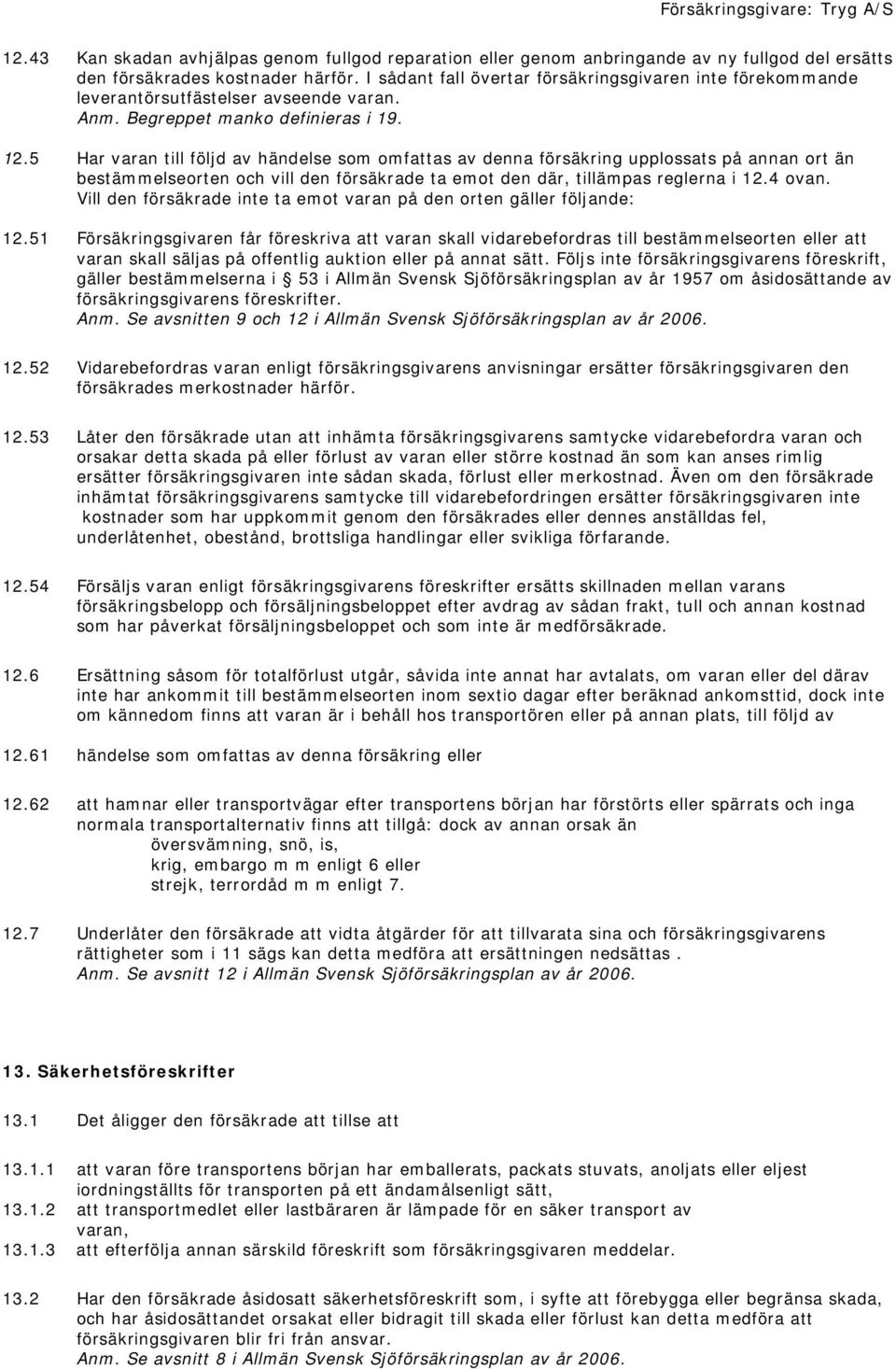 5 Har varan till följd av händelse som omfattas av denna försäkring upplossats på annan ort än bestämmelseorten och vill den försäkrade ta emot den där, tillämpas reglerna i 12.4 ovan.