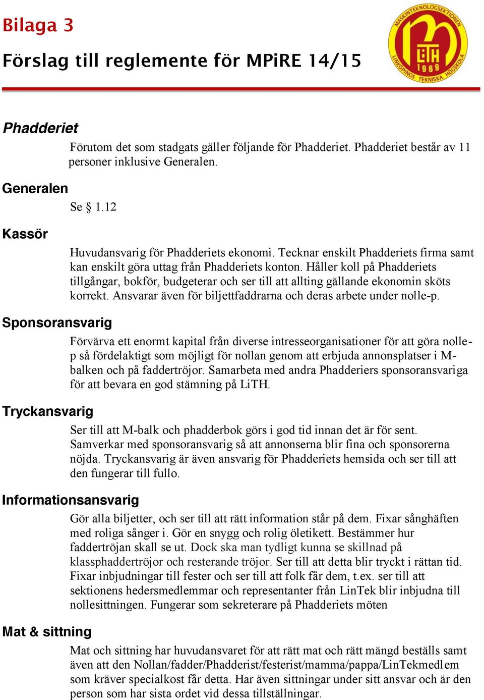 Håller koll på Phadderiets tillgångar, bokför, budgeterar och ser till att allting gällande ekonomin sköts korrekt. Ansvarar även för biljettfaddrarna och deras arbete under nolle-p.