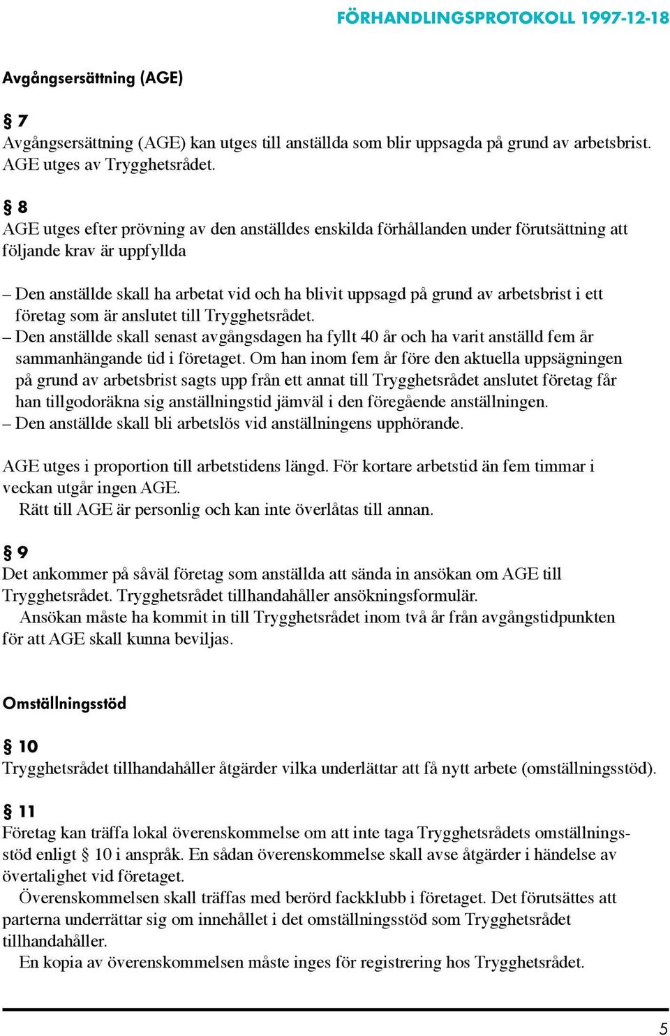 i ett företag som är anslutet till Trygghetsrådet. Den anställde skall senast avgångsdagen ha fyllt 40 år och ha varit anställd fem år sammanhängande tid i företaget.