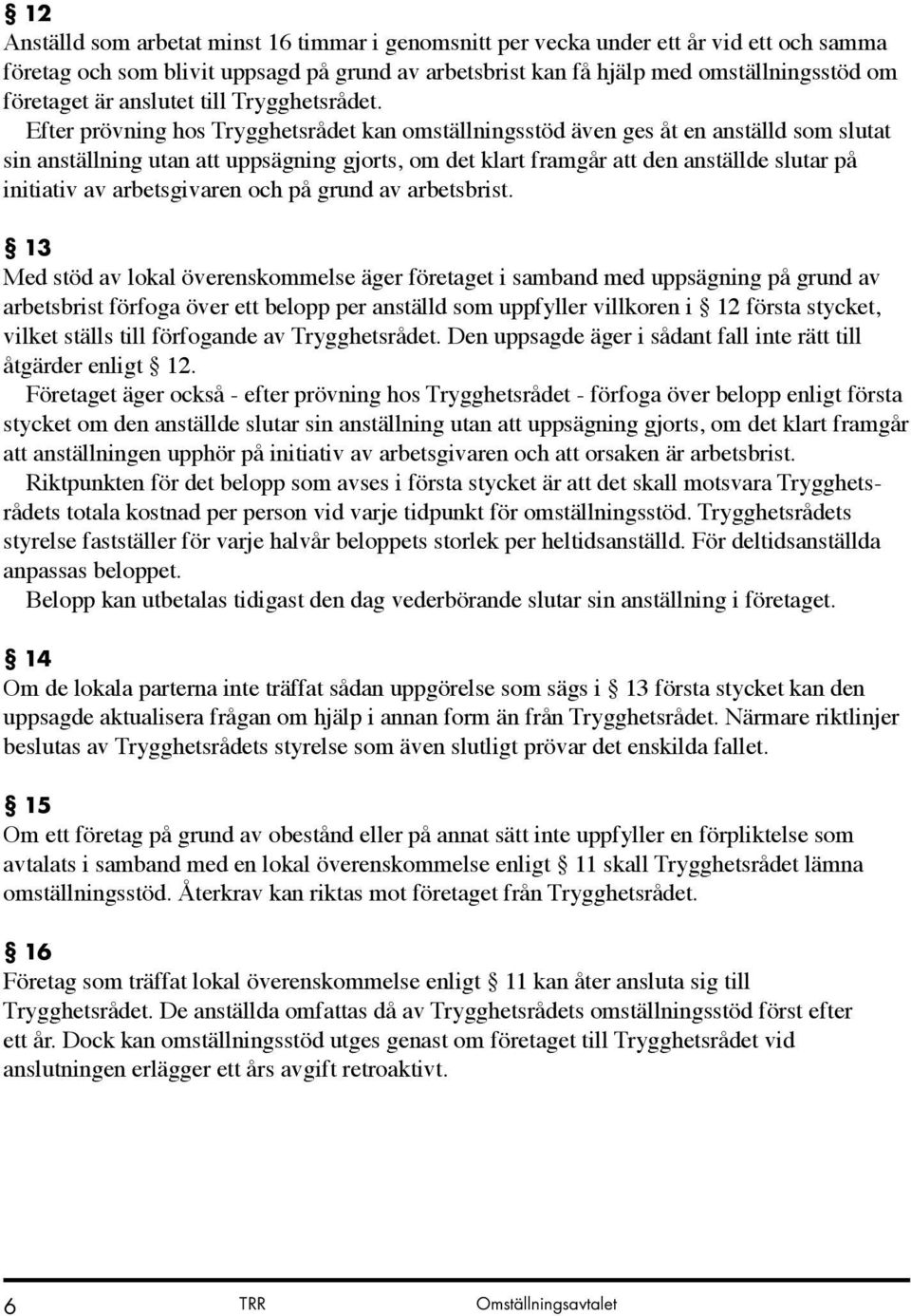 Efter prövning hos Trygghetsrådet kan omställningsstöd även ges åt en anställd som slutat sin anställning utan att uppsägning gjorts, om det klart framgår att den anställde slutar på initiativ av