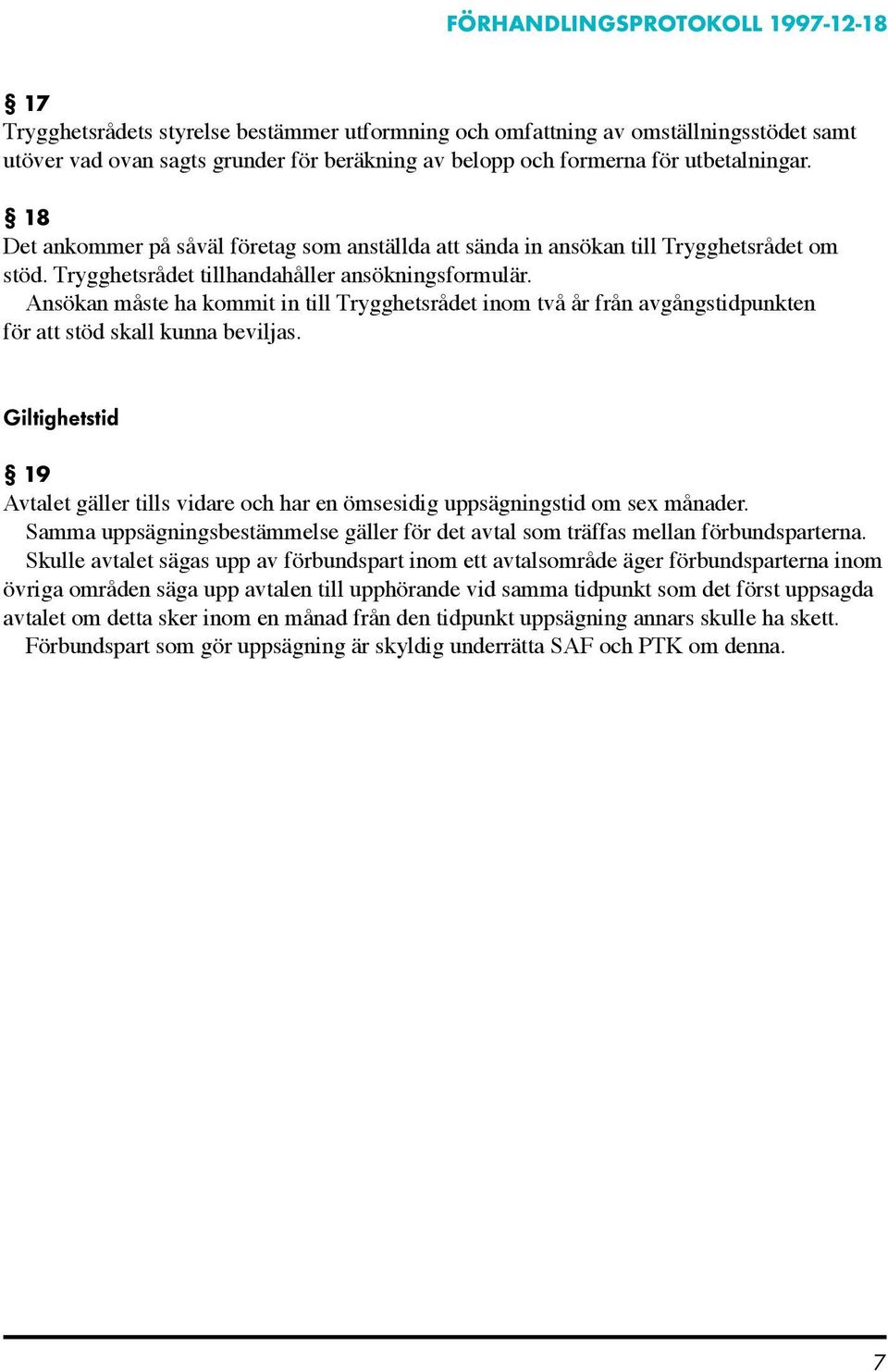 Ansökan måste ha kommit in till Trygghetsrådet inom två år från avgångstidpunkten för att stöd skall kunna beviljas.