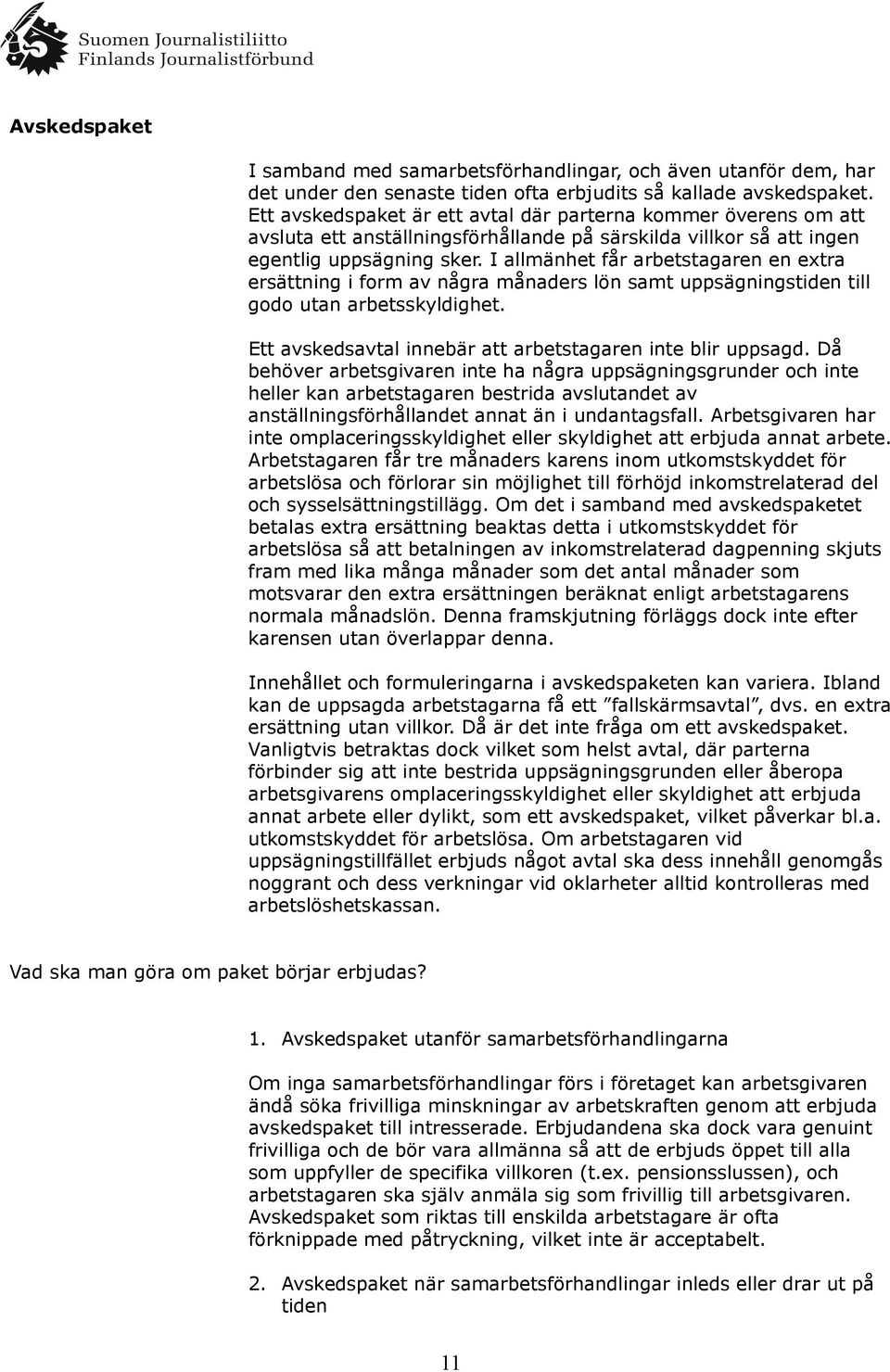 I allmänhet får arbetstagaren en extra ersättning i form av några månaders lön samt uppsägningstiden till godo utan arbetsskyldighet. Ett avskedsavtal innebär att arbetstagaren inte blir uppsagd.