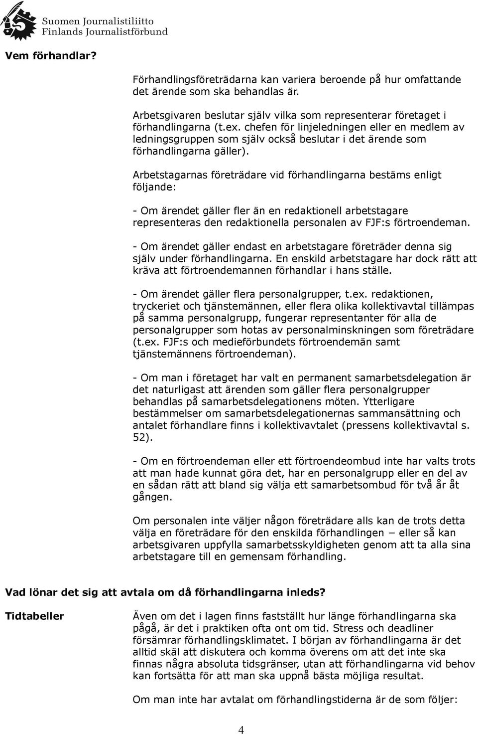 Arbetstagarnas företrädare vid förhandlingarna bestäms enligt följande: - Om ärendet gäller fler än en redaktionell arbetstagare representeras den redaktionella personalen av FJF:s förtroendeman.