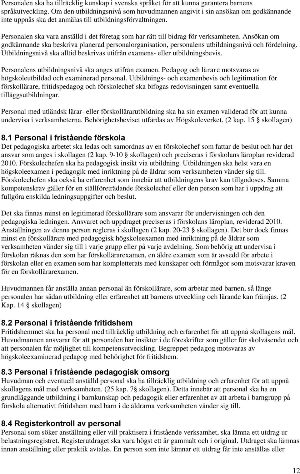 Personalen ska vara anställd i det företag som har rätt till bidrag för verksamheten. Ansökan om godkännande ska beskriva planerad personalorganisation, personalens utbildningsnivå och fördelning.