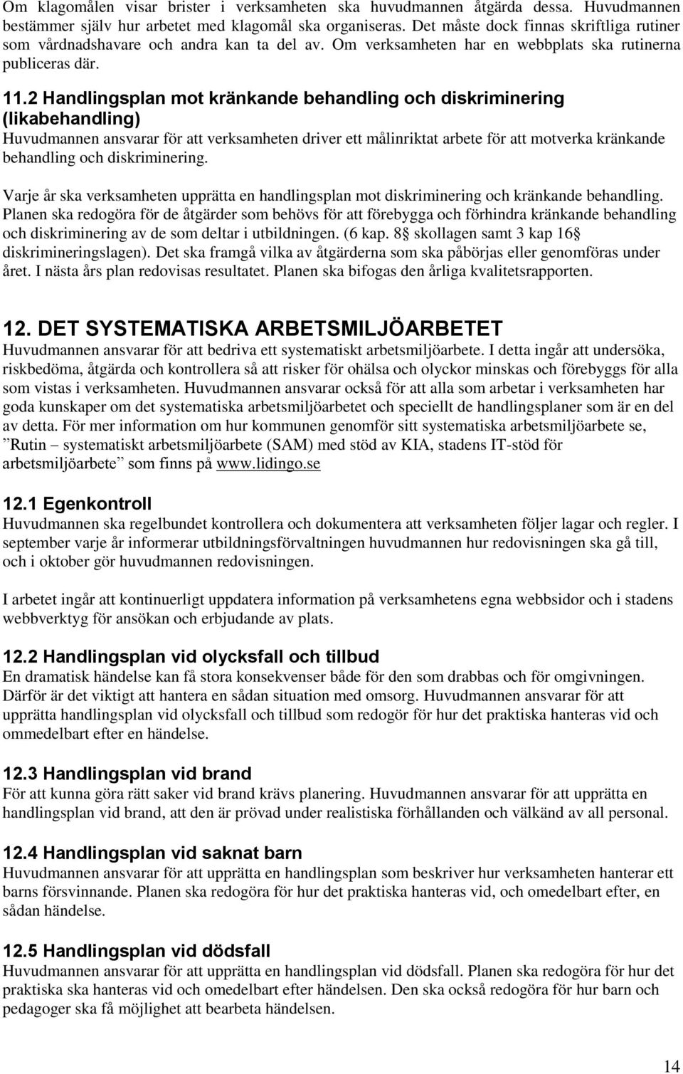 2 Handlingsplan mot kränkande behandling och diskriminering (likabehandling) Huvudmannen ansvarar för att verksamheten driver ett målinriktat arbete för att motverka kränkande behandling och