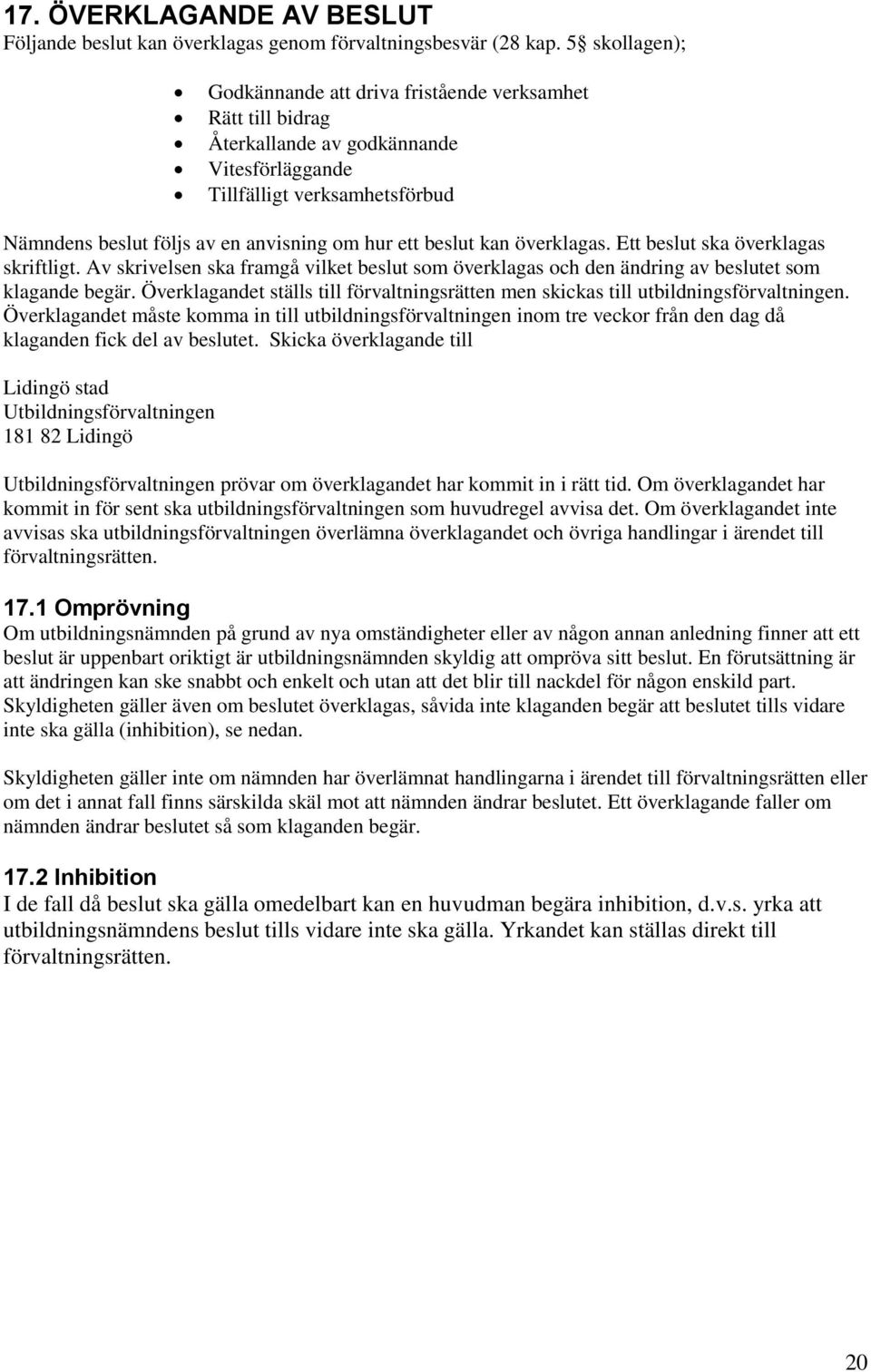 beslut kan överklagas. Ett beslut ska överklagas skriftligt. Av skrivelsen ska framgå vilket beslut som överklagas och den ändring av beslutet som klagande begär.