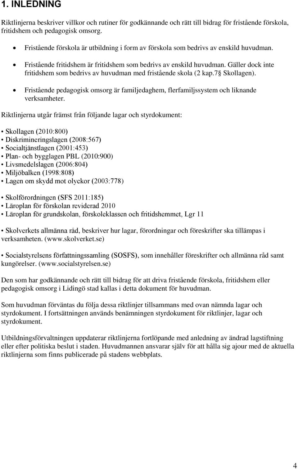 Gäller dock inte fritidshem som bedrivs av huvudman med fristående skola (2 kap.7 Skollagen). Fristående pedagogisk omsorg är familjedaghem, flerfamiljssystem och liknande verksamheter.