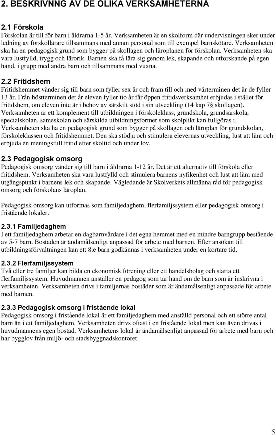 Verksamheten ska ha en pedagogisk grund som bygger på skollagen och läroplanen för förskolan. Verksamheten ska vara lustfylld, trygg och lärorik.