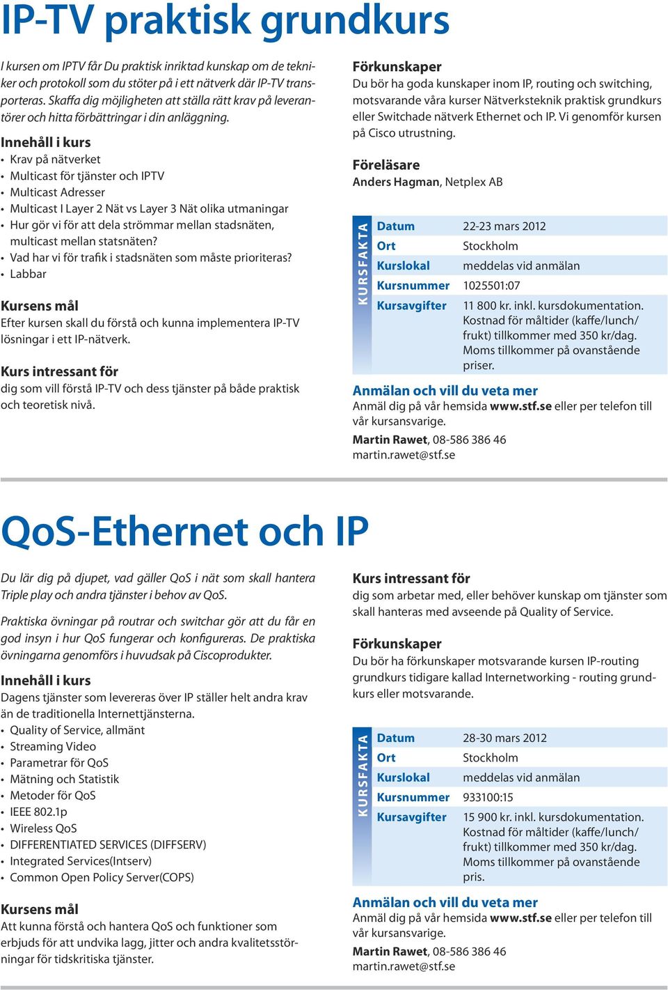 Krav på nätverket Multicast för tjänster och IPTV Multicast Adresser Multicast I Layer 2 Nät vs Layer 3 Nät olika utmaningar Hur gör vi för att dela strömmar mellan stadsnäten, multicast mellan