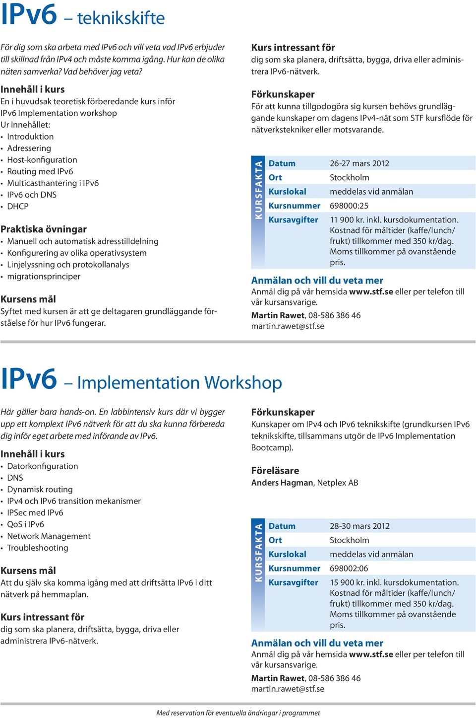 Praktiska övningar Manuell och automatisk adresstilldelning Konfigurering av olika operativsystem Linjelyssning och protokollanalys migrationsprinciper Syftet med kursen är att ge deltagaren