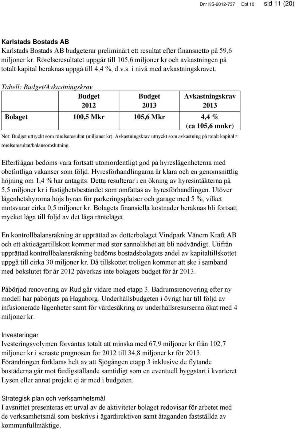 Tabell: /Avkastningskrav 2012 Avkastningskrav Bolaget 100,5 Mkr 105,6 Mkr 4,4 % (ca 105,6 mnkr) Not: uttryckt som rörelseresultat (miljoner kr).