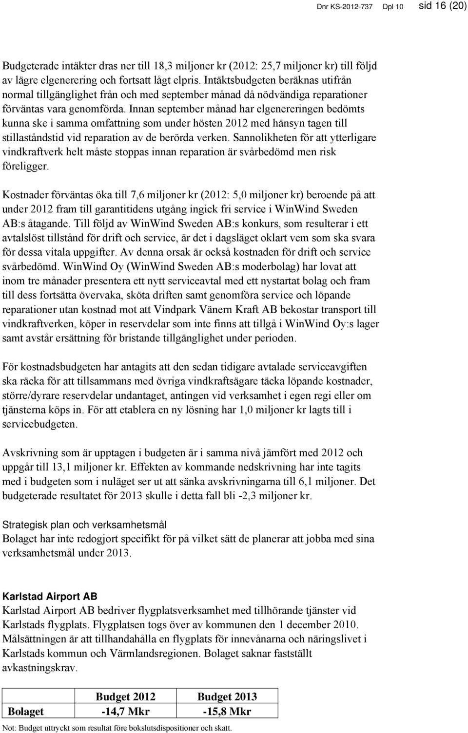 Innan september månad har elgenereringen bedömts kunna ske i samma omfattning som under hösten 2012 med hänsyn tagen till stillaståndstid vid reparation av de berörda verken.