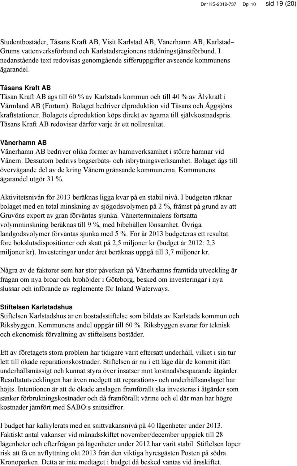 Tåsans Kraft AB Tåsan Kraft AB ägs till 60 % av Karlstads kommun och till 40 % av Älvkraft i Värmland AB (Fortum). Bolaget bedriver elproduktion vid Tåsans och Äggsjöns kraftstationer.