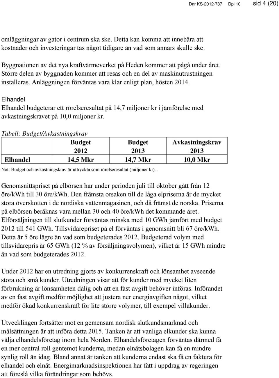 Anläggningen förväntas vara klar enligt plan, hösten 2014. Elhandel Elhandel budgeterar ett rörelseresultat på 14,7 miljoner kr i jämförelse med avkastningskravet på 10,0 miljoner kr.