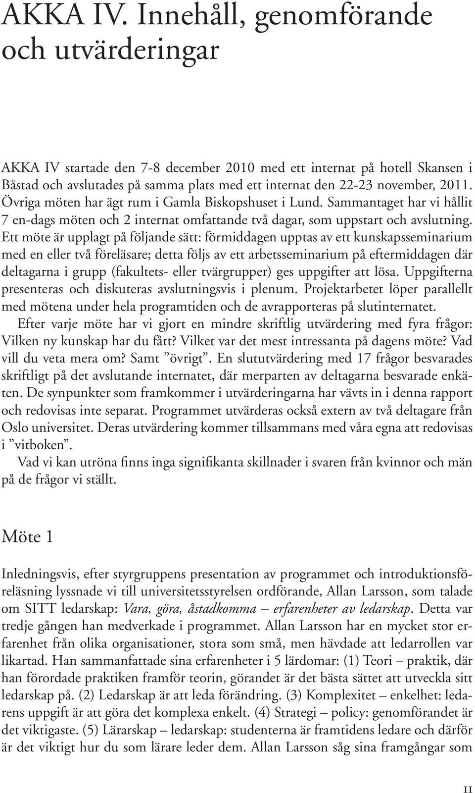 Övriga möten har ägt rum i Gamla Biskopshuset i Lund. Sammantaget har vi hållit 7 en-dags möten och 2 internat omfattande två dagar, som uppstart och avslutning.