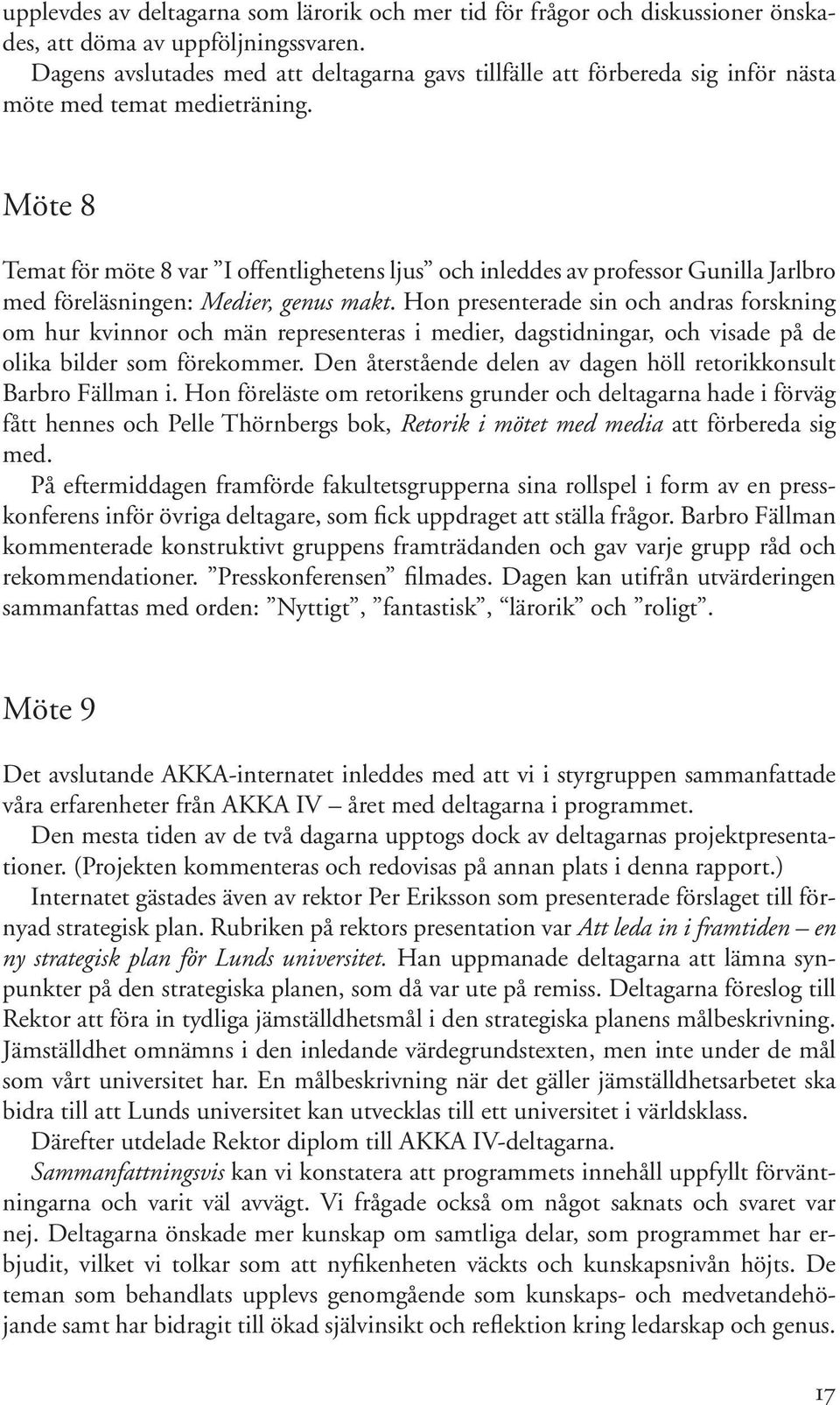 Möte 8 Temat för möte 8 var I offentlighetens ljus och inleddes av professor Gunilla Jarlbro med föreläsningen: Medier, genus makt.