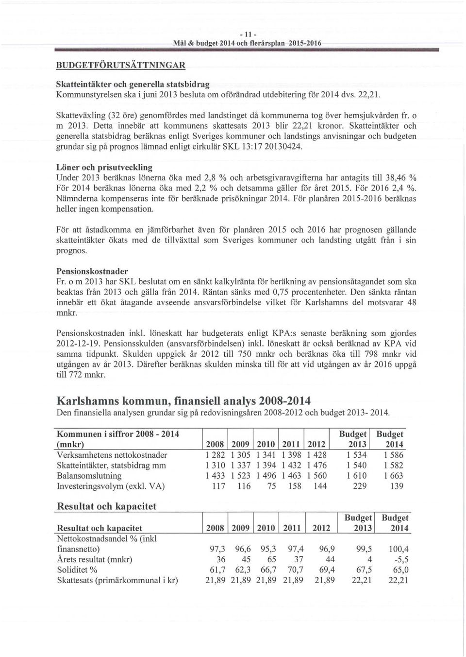 Skatteintäkter och generella statsbidrag beräknas enligt Sveriges kommuner och landstings anvisningar och budgeten grundar sig på prognos lämnad enligt cirkulär SKL 13:17 20130424.