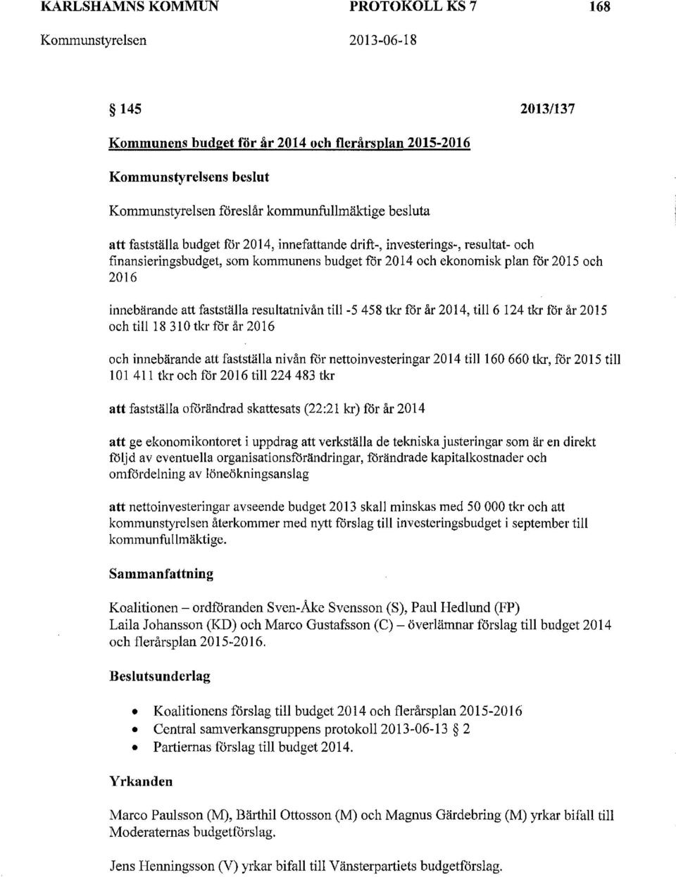 fastställa resultatnivån till-5 458 tkr får år 2014, till6 124 tkr får år 2015 och till18 310 tkr får år 2016 och innebärande att fastställa nivån får nettoinvesteringar 2014 till160 660 tkr, får