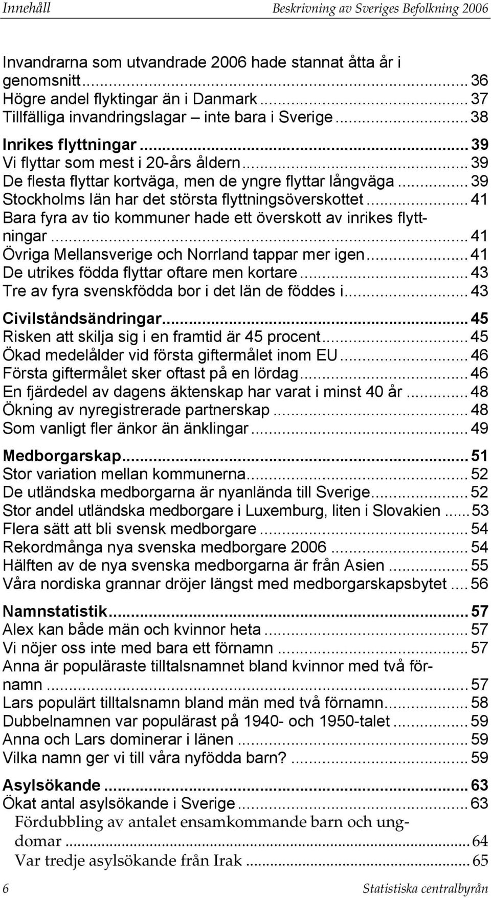 .. 39 Stockholms län har det största flyttningsöverskottet...41 Bara fyra av tio kommuner hade ett överskott av inrikes flyttningar... 41 Övriga Mellansverige och Norrland tappar mer igen.