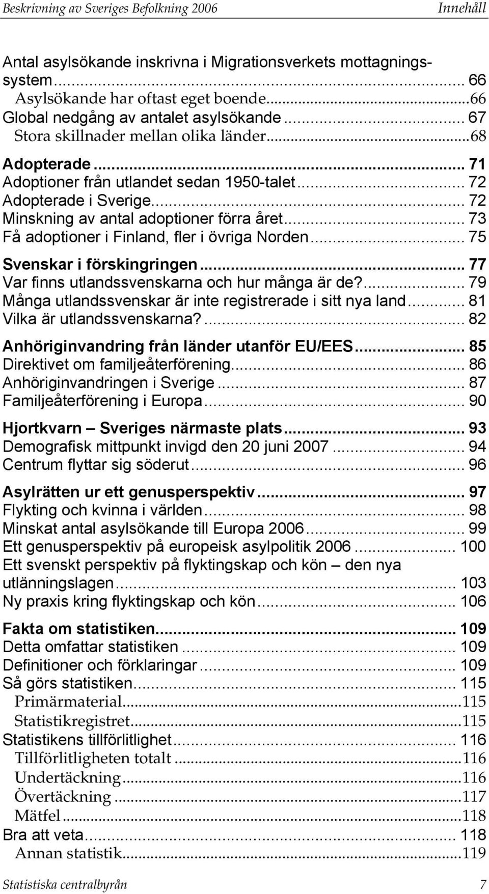 .. 73 Få adoptioner i Finland, fler i övriga Norden... 75 Svenskar i förskingringen... 77 Var finns utlandssvenskarna och hur många är de?