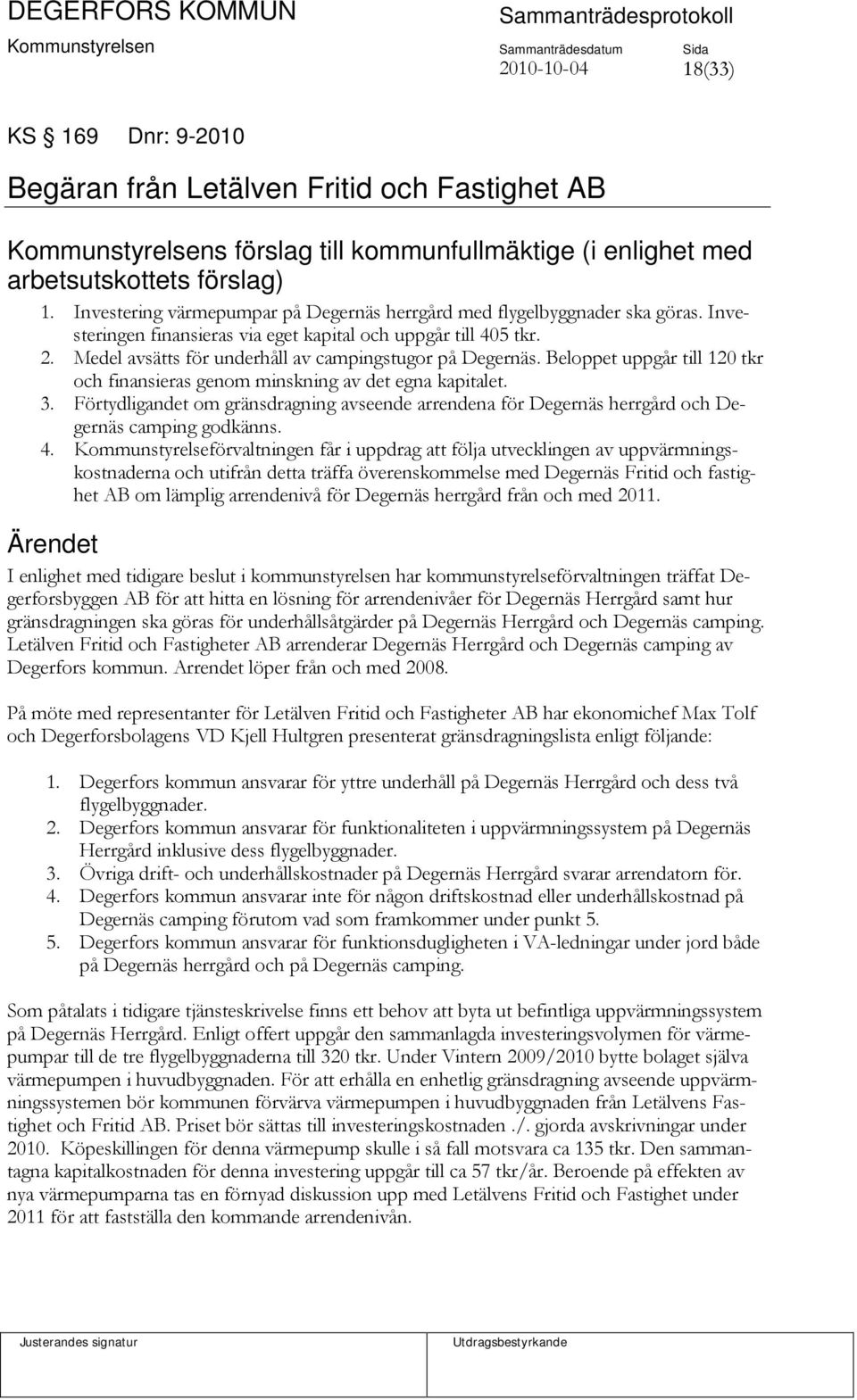 Medel avsätts för underhåll av campingstugor på Degernäs. Beloppet uppgår till 120 tkr och finansieras genom minskning av det egna kapitalet. 3.