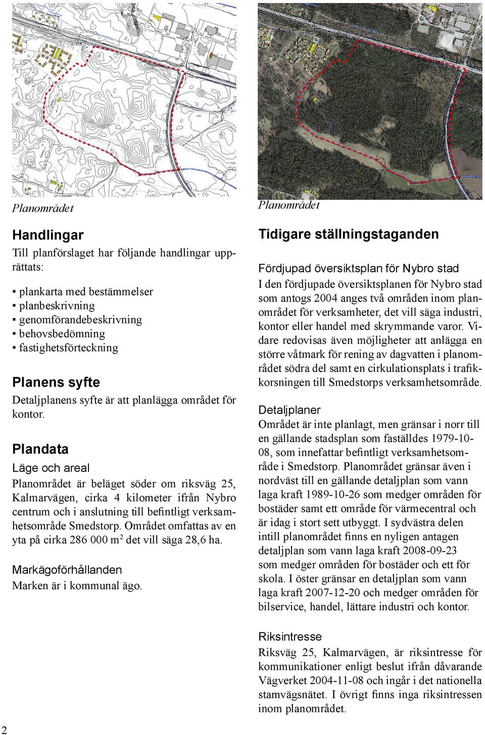 Plandata Läge och areal Planområdet är beläget söder om riksväg 25, Kalmarvägen, cirka 4 kilometer ifrån Nybro centrum och i anslutning till be ntligt verksamhetsområde Smedstorp.