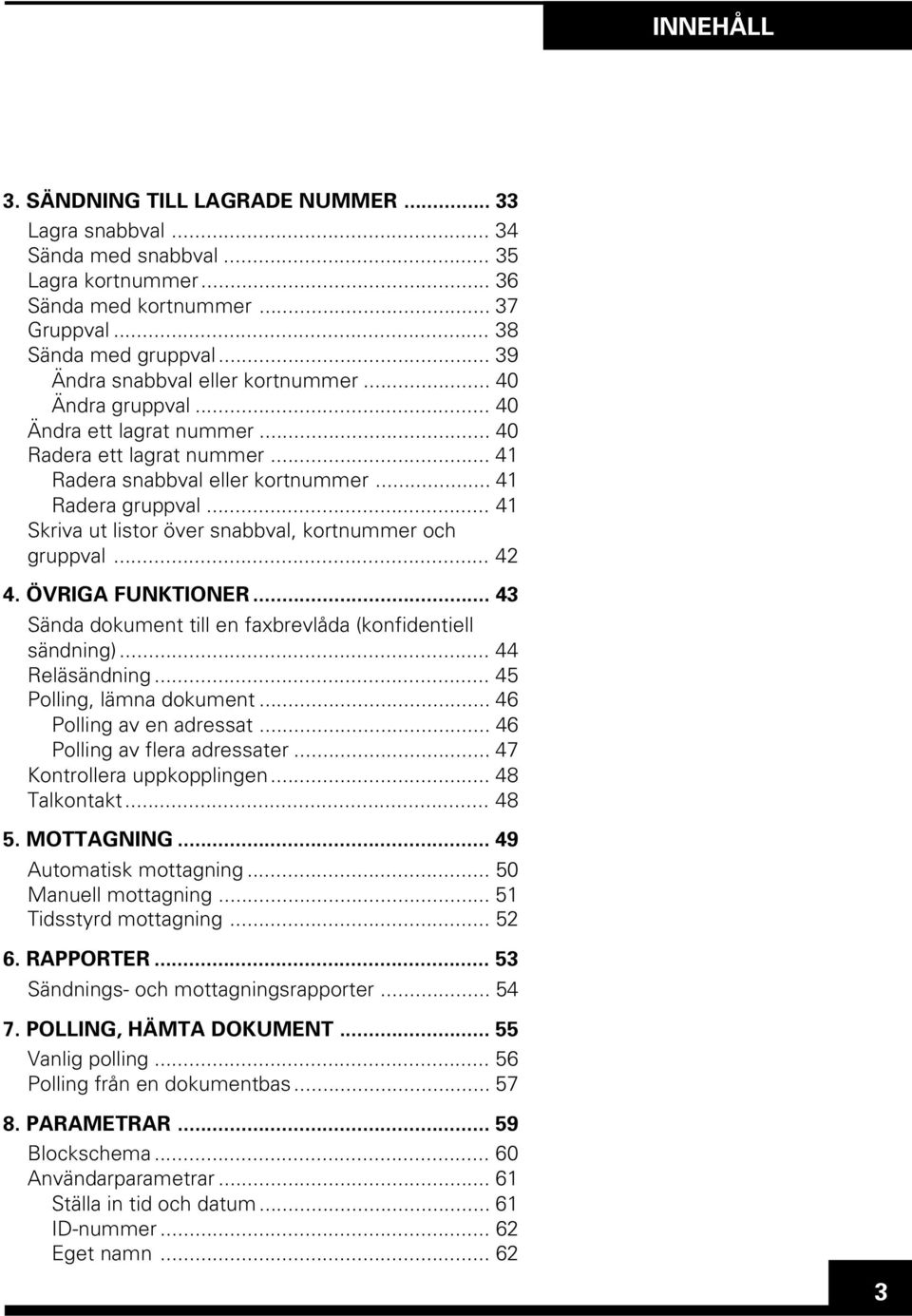 .. 41 Skriva ut listor över snabbval, kortnummer och gruppval... 42 4. ÖVRIGA FUNKTIONER... 43 Sända dokument till en faxbrevlåda (konfidentiell sändning)... 44 Reläsändning.