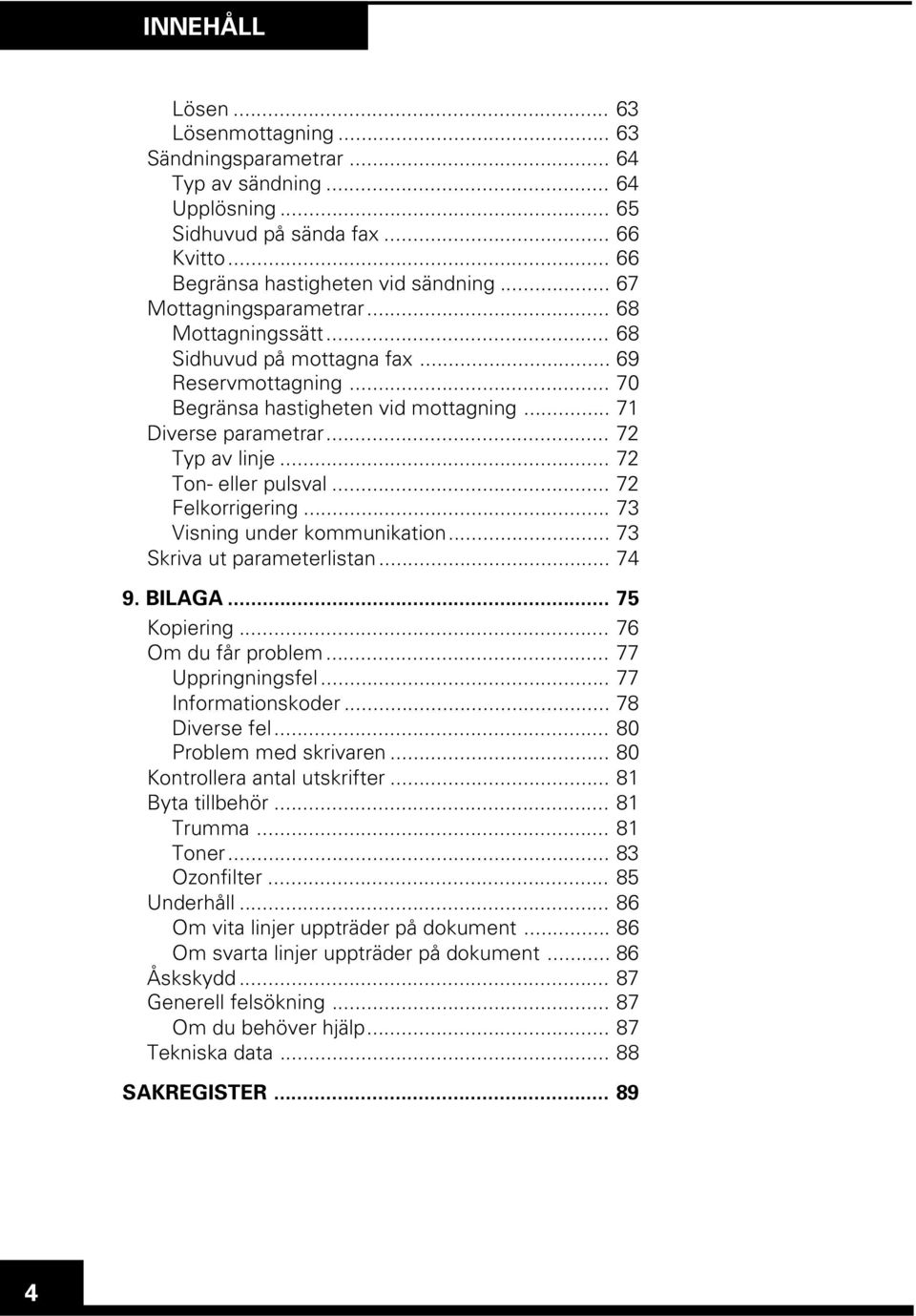 .. 72 Ton- eller pulsval... 72 Felkorrigering... 73 Visning under kommunikation... 73 Skriva ut parameterlistan... 74 9. BILAGA... 75 Kopiering... 76 Om du får problem... 77 Uppringningsfel.