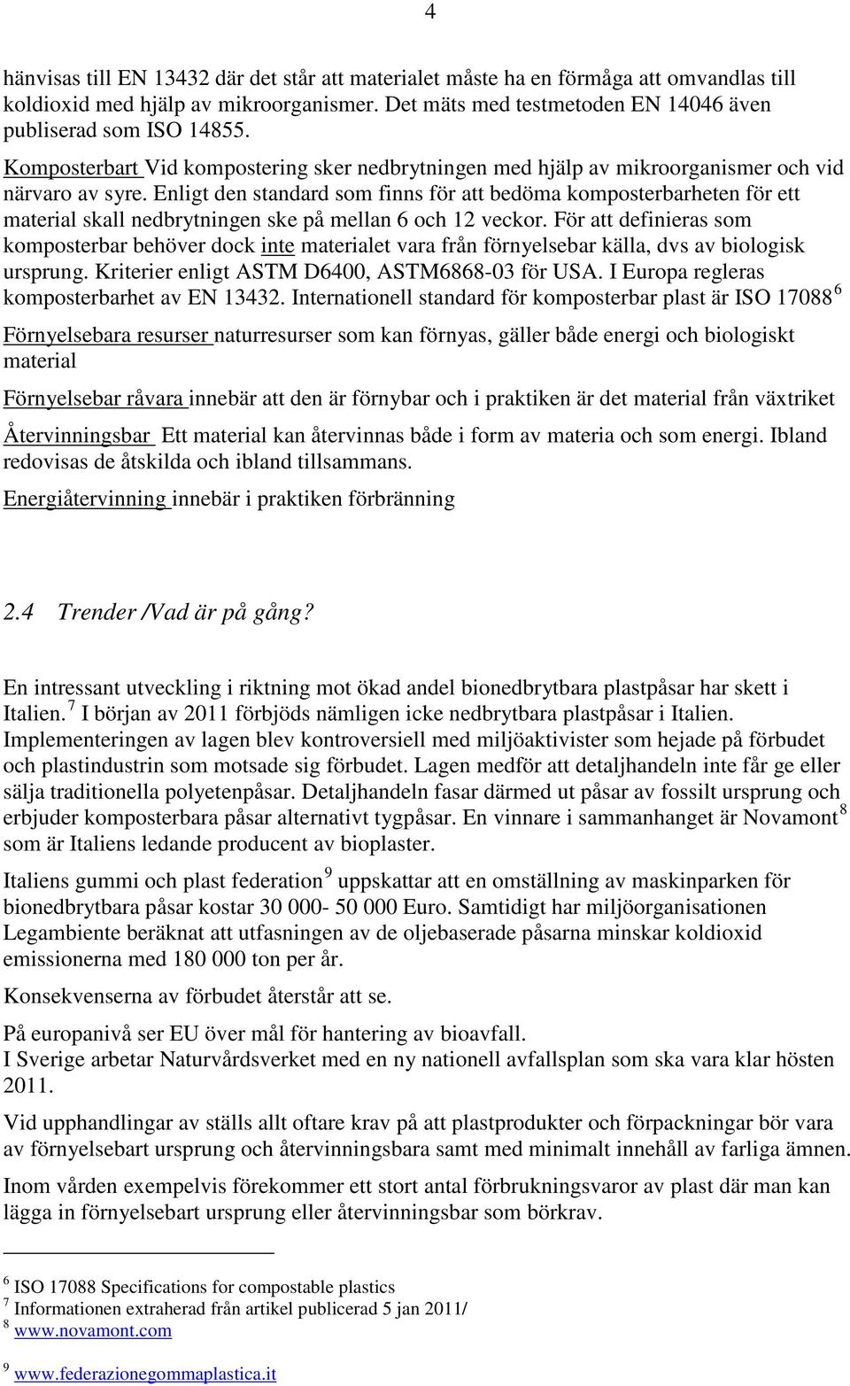 Enligt den standard som finns för att bedöma komposterbarheten för ett material skall nedbrytningen ske på mellan 6 och 12 veckor.