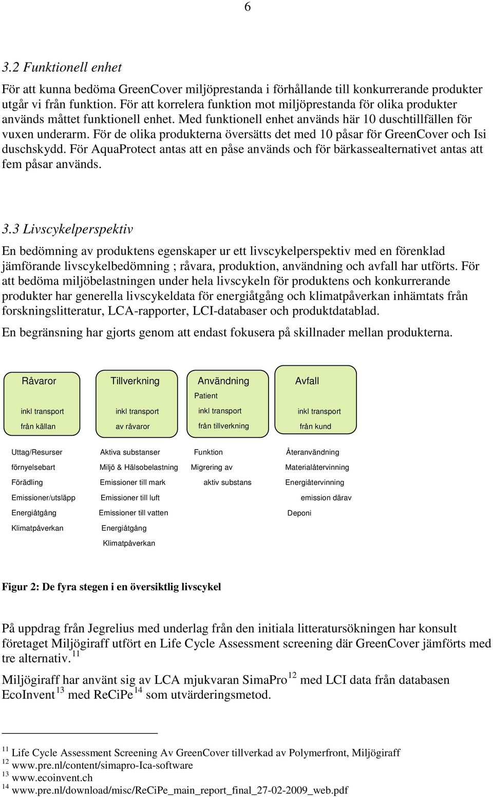 För de olika produkterna översätts det med 10 påsar för GreenCover och Isi duschskydd. För AquaProtect antas att en påse används och för bärkassealternativet antas att fem påsar används. 3.