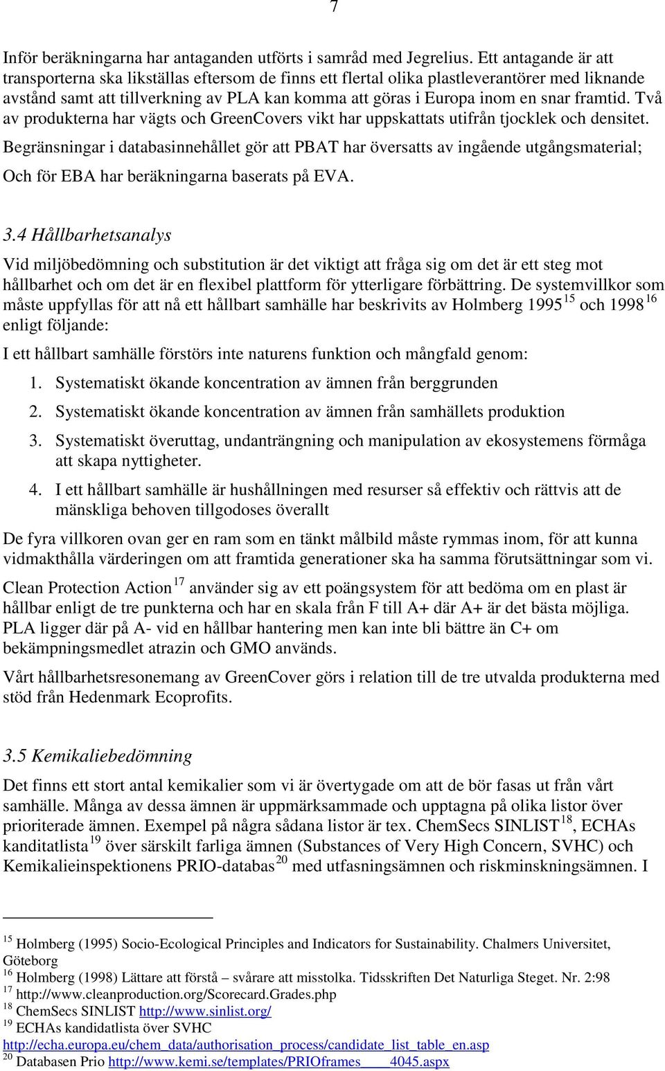 framtid. Två av produkterna har vägts och GreenCovers vikt har uppskattats utifrån tjocklek och densitet.